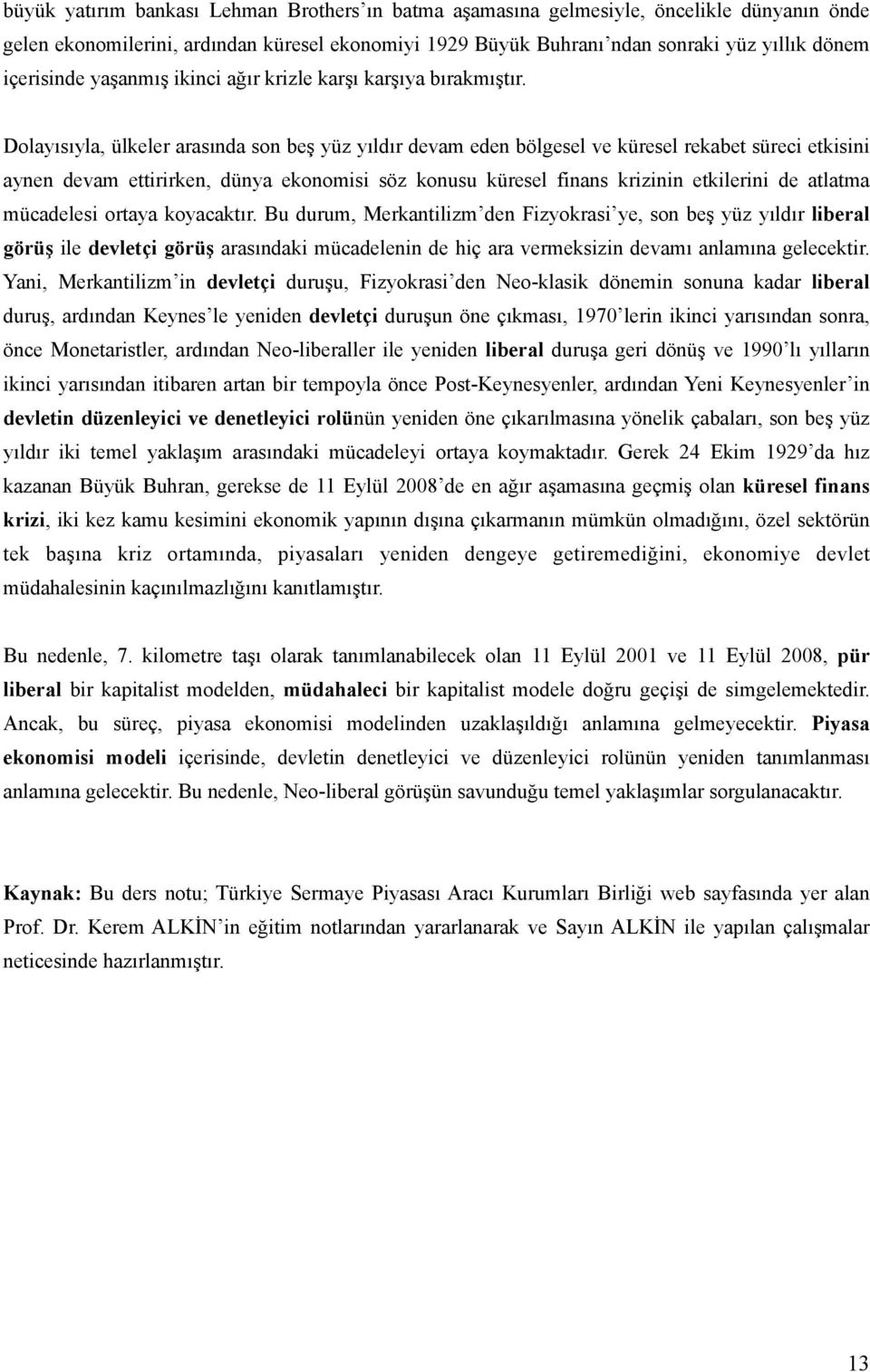 Dolayısıyla, ülkeler arasında son beş yüz yıldır devam eden bölgesel ve küresel rekabet süreci etkisini aynen devam ettirirken, dünya ekonomisi söz konusu küresel finans krizinin etkilerini de