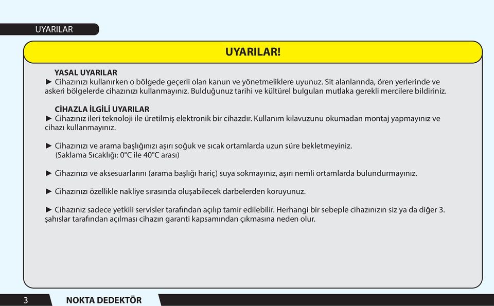 Kullanım kılavuzunu okumadan montaj yapmayınız ve cihazı kullanmayınız. Cihazınızı ve arama başlığınızı aşırı soğuk ve sıcak ortamlarda uzun süre bekletmeyiniz.