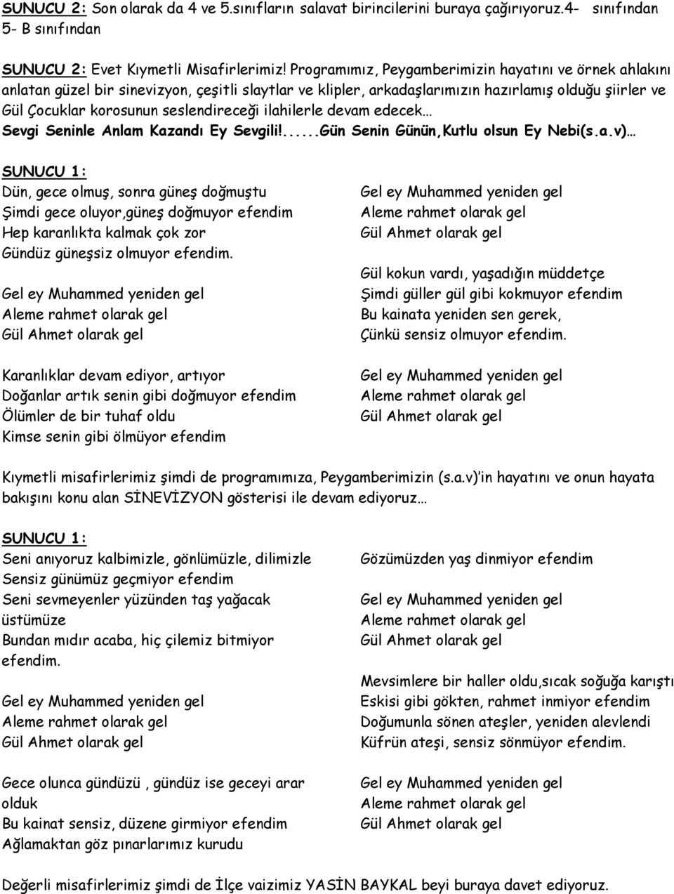 ilahilerle devam edecek Sevgi Seninle Anlam Kazandı Ey Sevgili!...Gün Senin Günün,Kutlu olsun Ey Nebi(s.a.v) Dün, gece olmuş, sonra güneş doğmuştu Şimdi gece oluyor,güneş doğmuyor efendim Hep karanlıkta kalmak çok zor Gündüz güneşsiz olmuyor efendim.