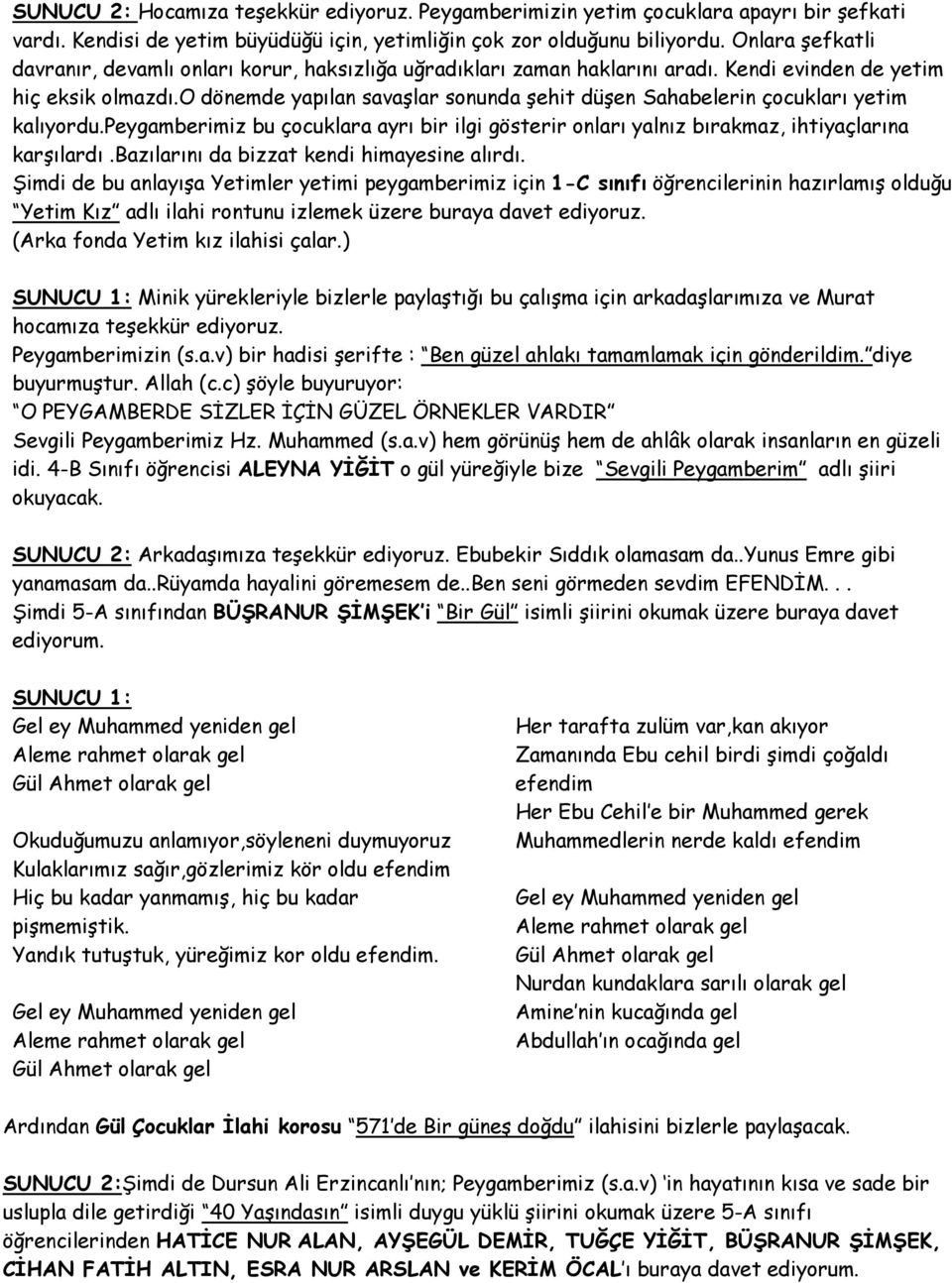 o dönemde yapılan savaşlar sonunda şehit düşen Sahabelerin çocukları yetim kalıyordu.peygamberimiz bu çocuklara ayrı bir ilgi gösterir onları yalnız bırakmaz, ihtiyaçlarına karşılardı.