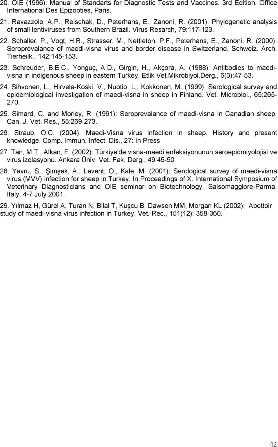 (2000): Seroprevalance of maedi-visna virus and border disease in Switzerland. Schweiz. Arch. Tierheilk., 142:145-153. 23. Schreuder, B.E.C., Yonguç, A.D., Girgin, H., Akçora, A.