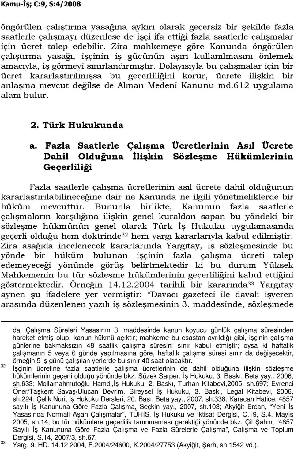 Dolayısıyla bu çalışmalar için bir ücret kararlaştırılmışsa bu geçerliliğini korur, ücrete ilişkin bir anlaşma mevcut değilse de Alman Medeni Kanunu md.612 uygulama alanı bulur. 2. Türk Hukukunda a.