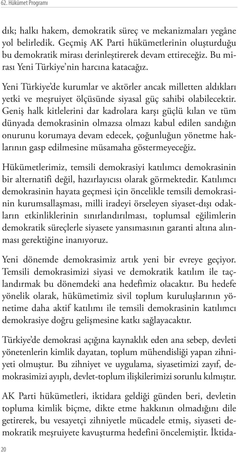 Geniş halk kitlelerini dar kadrolara karşı güçlü kılan ve tüm dünyada demokrasinin olmazsa olmazı kabul edilen sandığın onurunu korumaya devam edecek, çoğunluğun yönetme haklarının gasp edilmesine