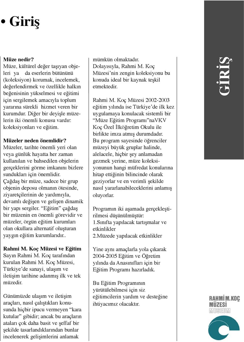 yararına sürekli hizmet veren bir kurumdur. Diğer bir deyişle müzelerin iki önemli konusu vardır: koleksiyonları ve eğitim. Müzeler neden önemlidir?