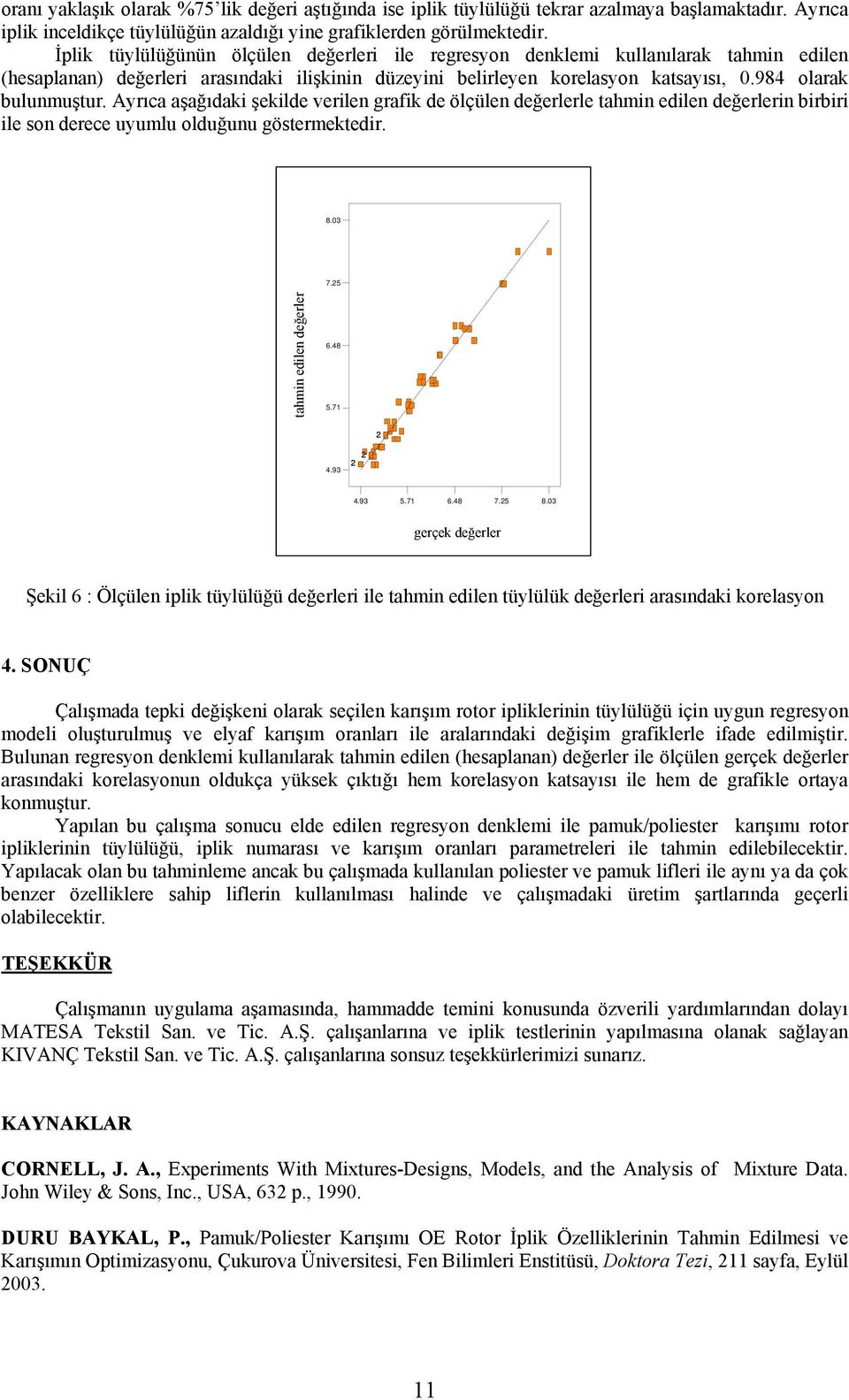 Ayrıca aşağıdaki şekilde verilen grafik de ölçülen değerlerle tahmin edilen değerlerin birbiri ile son derece uyumlu olduğunu göstermektedir. DESIGN-EXPERT Plot tüylül ük Predicted vs. Actual 8.03 7.