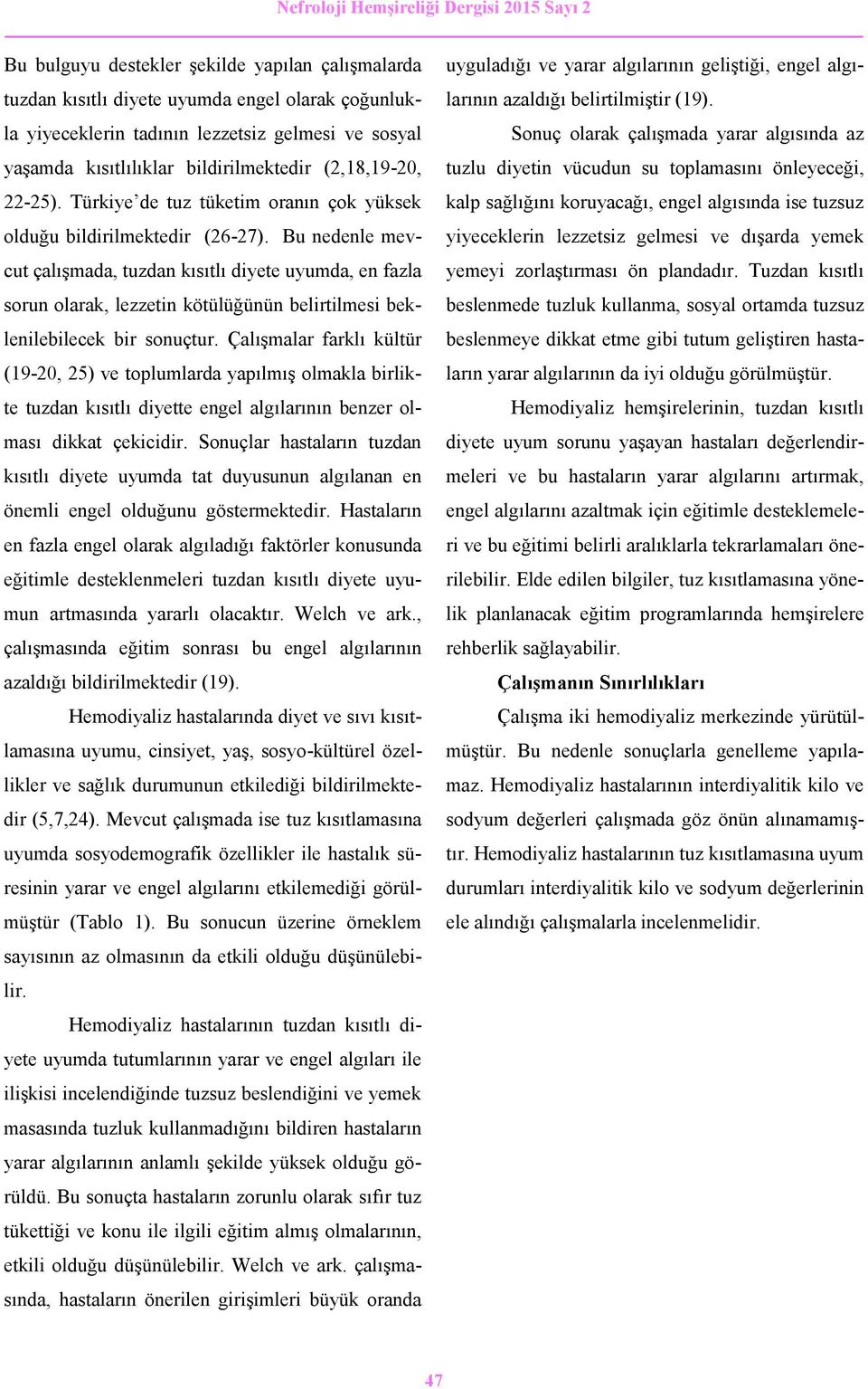 Bu nedenle mevcut çalışmada, tuzdan kısıtlı diyete uyumda, en fazla sorun olarak, lezzetin kötülüğünün belirtilmesi beklenilebilecek bir sonuçtur.