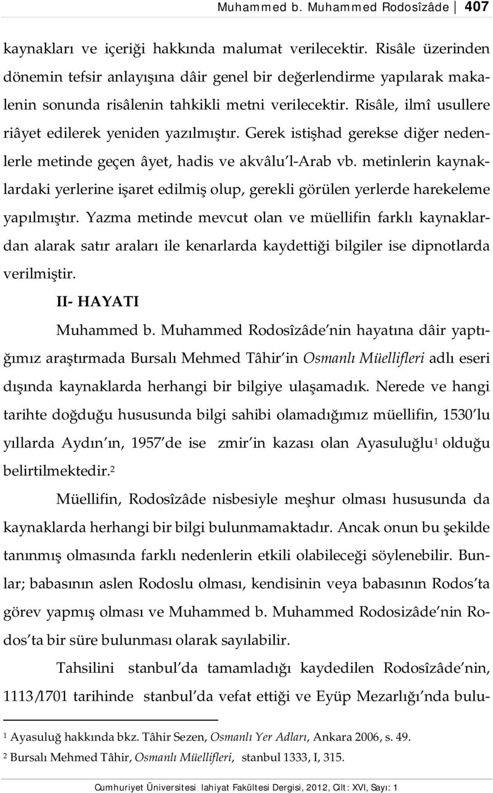 Gerek istişhad gerekse diğer nedenlerle metinde geçen âyet, hadis ve akvâlu l-arab vb. metinlerin kaynaklardaki yerlerine işaret edilmiş olup, gerekli görülen yerlerde harekeleme yapılmıştır.