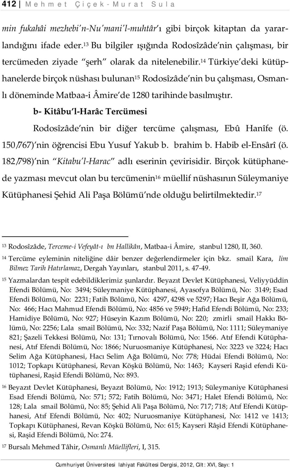 14 Türkiye deki kütüphanelerde birçok nüshası bulunan 15 Rodosîzâde nin bu çalışması, Osmanlı döneminde Matbaa-i Âmire de 1280 tarihinde basılmıştır.