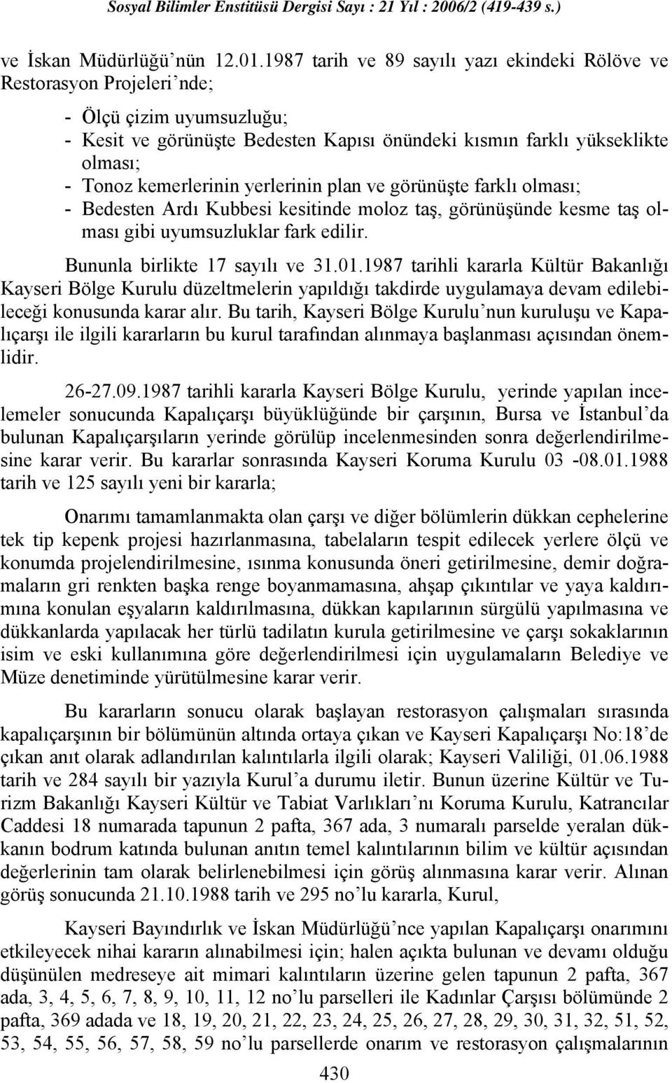 kemerlerinin yerlerinin plan ve görünüşte farklı olması; - Bedesten Ardı Kubbesi kesitinde moloz taş, görünüşünde kesme taş olması gibi uyumsuzluklar fark edilir. Bununla birlikte 17 sayılı ve 31.01.