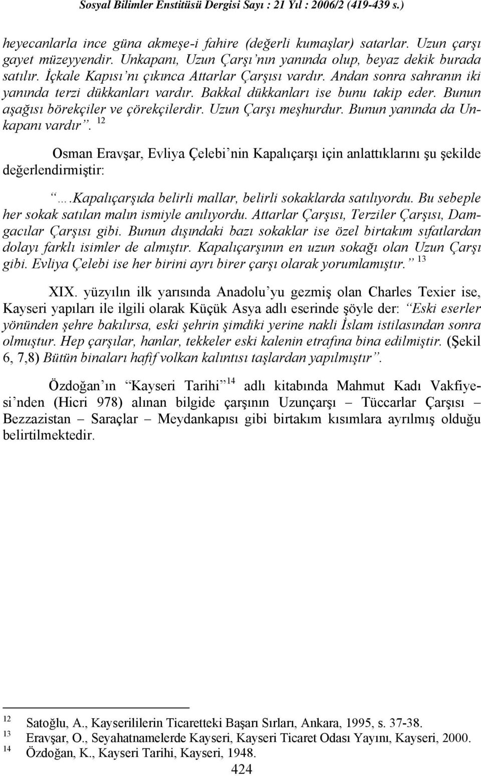 Uzun Çarşı meşhurdur. Bunun yanında da Unkapanı vardır. 12 Osman Eravşar, Evliya Çelebi nin Kapalıçarşı için anlattıklarını şu şekilde değerlendirmiştir:.