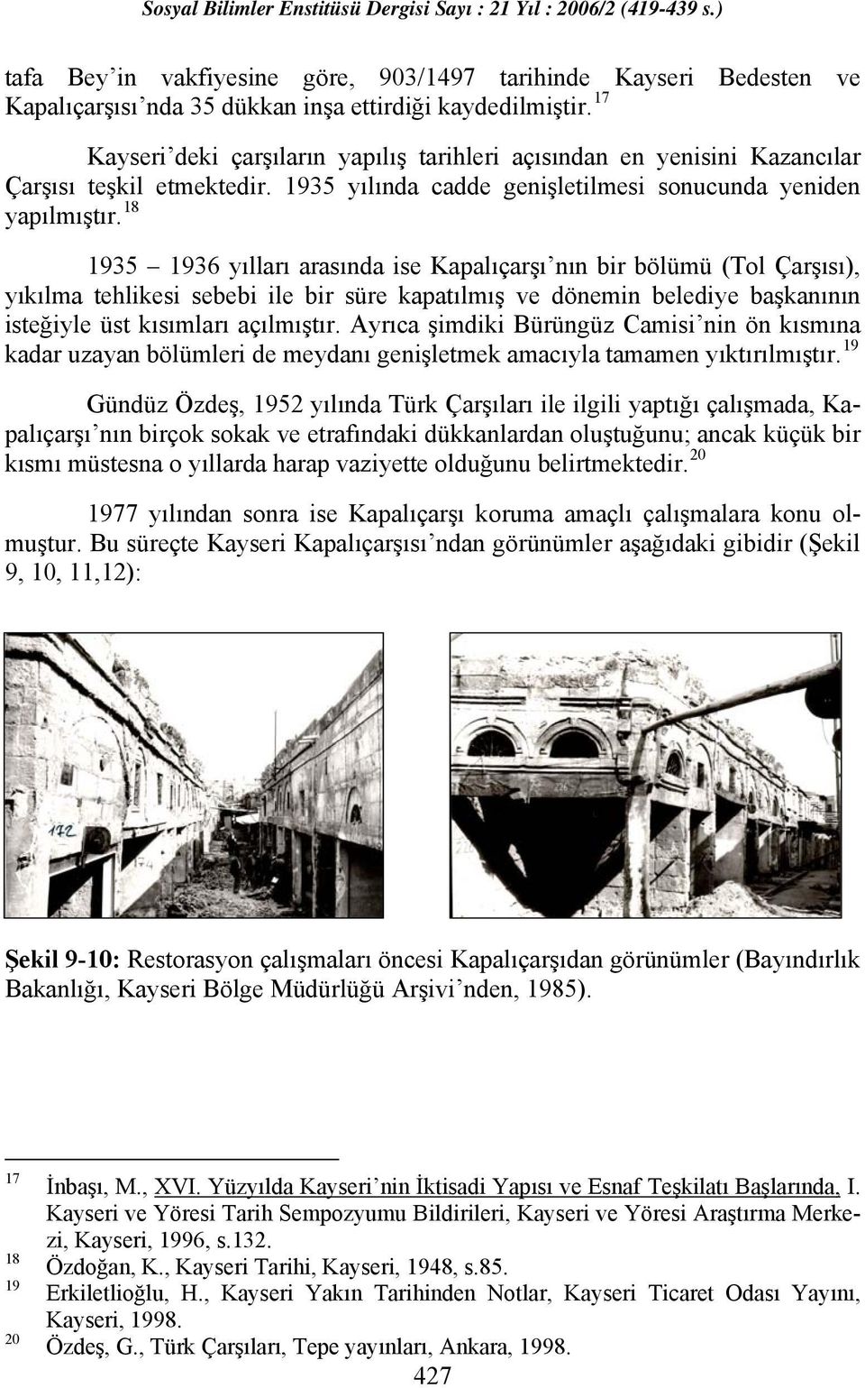 18 1935 1936 yılları arasında ise Kapalıçarşı nın bir bölümü (Tol Çarşısı), yıkılma tehlikesi sebebi ile bir süre kapatılmış ve dönemin belediye başkanının isteğiyle üst kısımları açılmıştır.