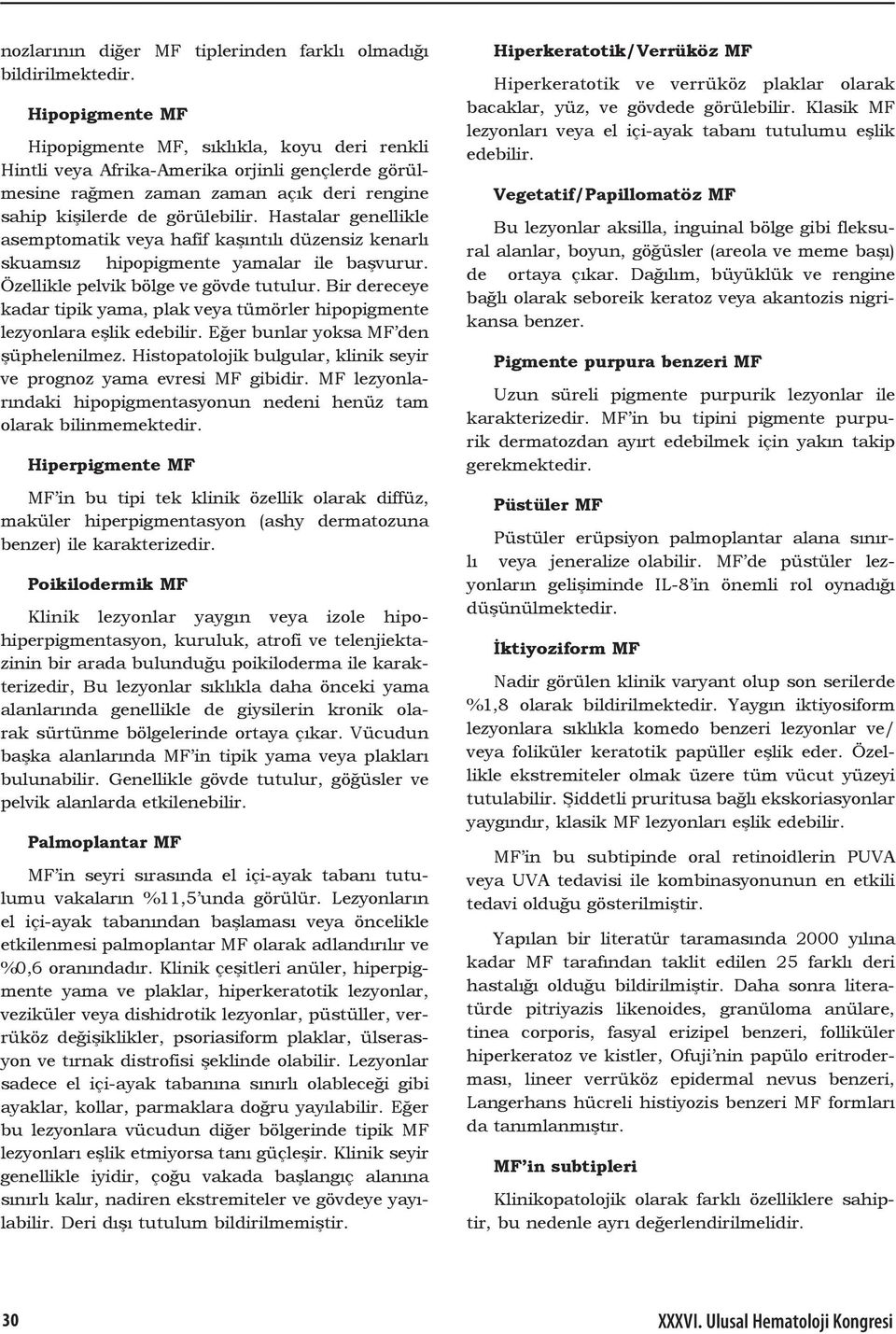 Hastalar genellikle asemptomatik veya hafif kaşıntılı düzensiz kenarlı skuamsız hipopigmente yamalar ile başvurur. Özellikle pelvik bölge ve gövde tutulur.