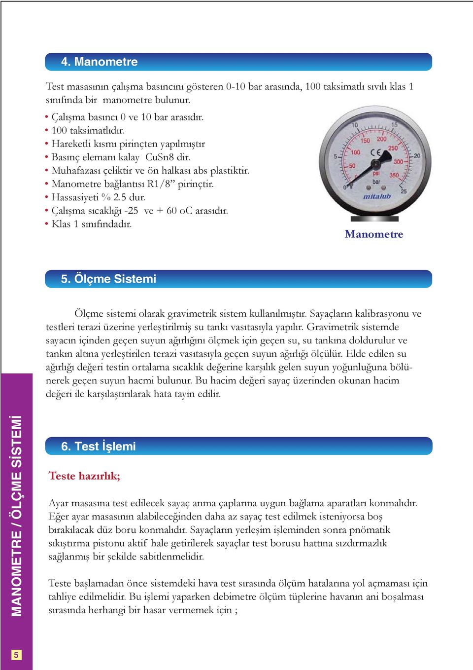 Çalışma sıcaklığı -25 ve + 60 oc arasıdır. Klas 1 sınıfındadır. Manometre 5. Ölçme Sistemi Ölçme sistemi olarak gravimetrik sistem kullanılmıştır.