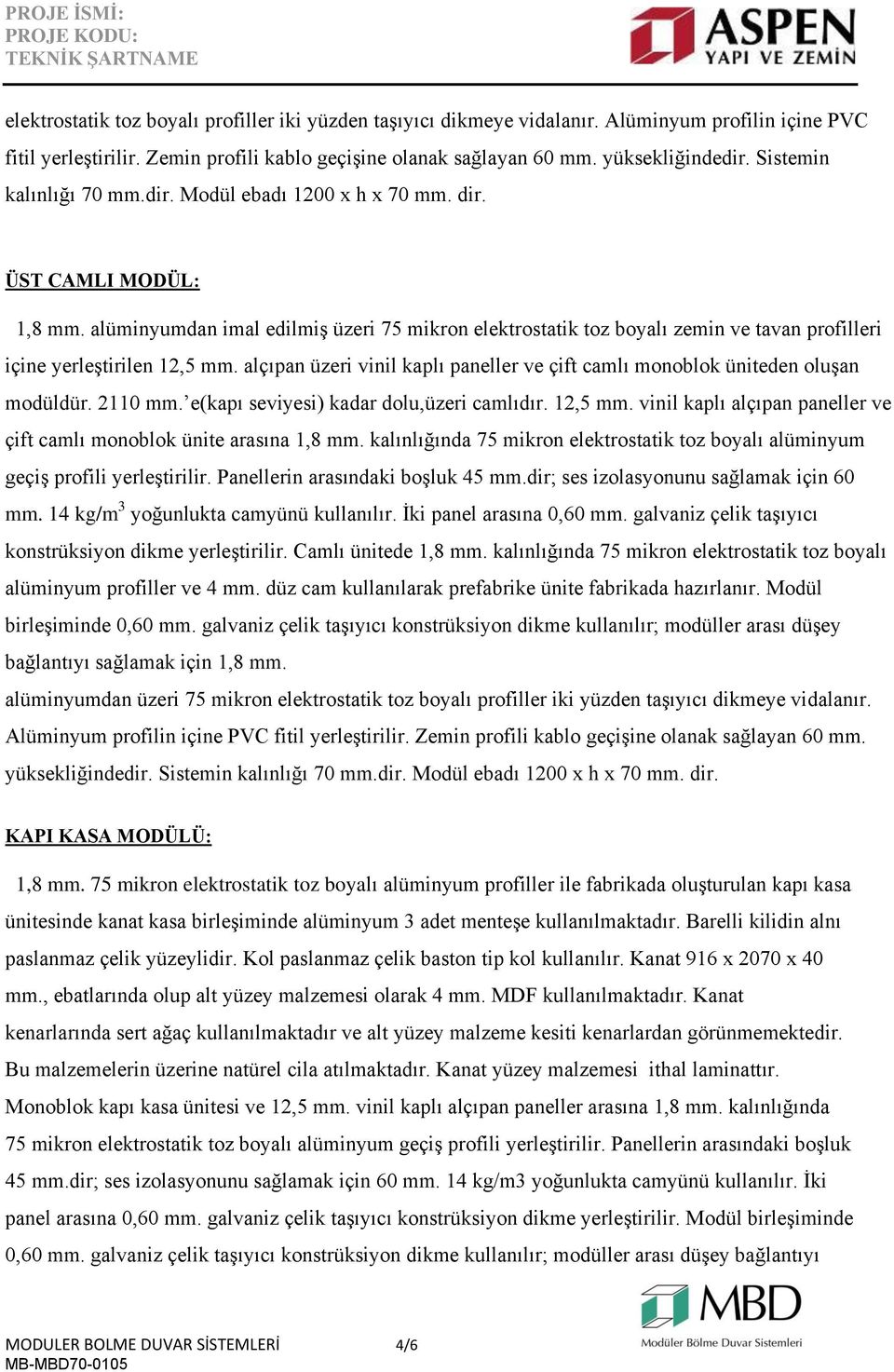 vinil kaplı alçıpan paneller ve çift camlı monoblok ünite arasına 1,8 mm. kalınlığında 75 mikron elektrostatik toz boyalı alüminyum geçiş profili yerleştirilir. Panellerin arasındaki boşluk 45 mm.