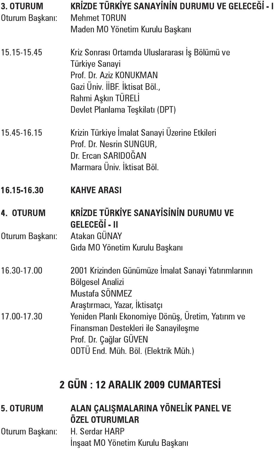 Ercan SARIDOĞAN Marmara Üniv. İktisat Böl. 16.15-16.30 KAHVE ARASI 4. OTURUM KRİZDE TÜRKİYE SANAYİSİNİN DURUMU VE GELECEĞİ - II Oturum Başkanı: Atakan GÜNAY Gıda MO Yönetim Kurulu Başkanı 16.30-17.