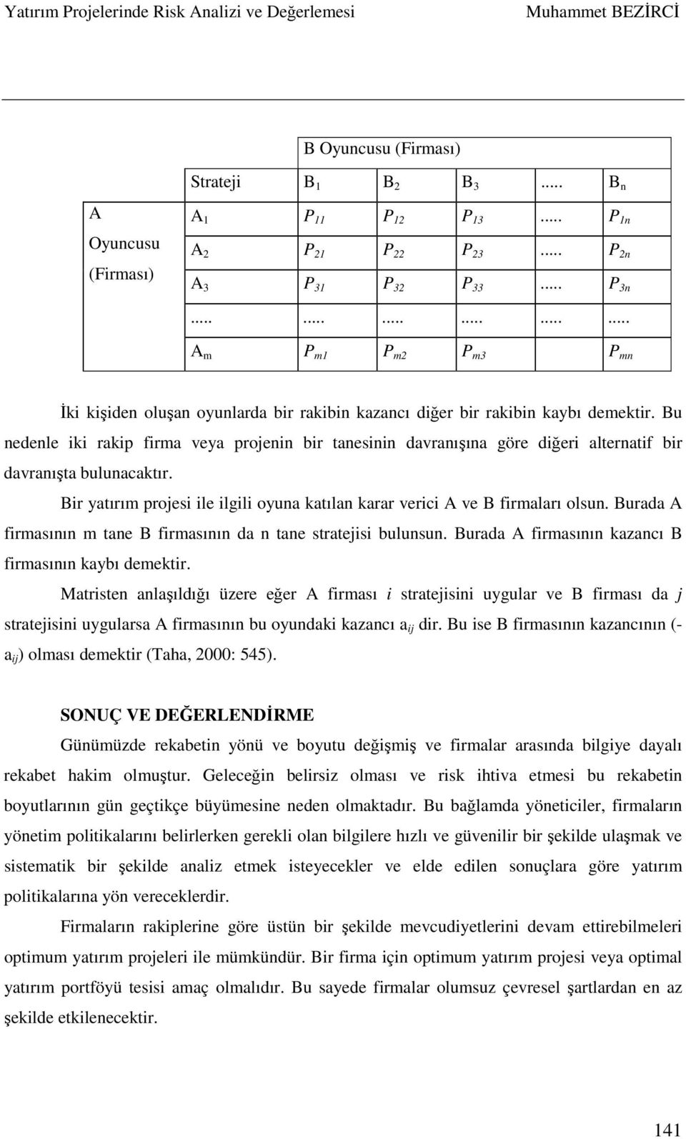 Bu nedenle iki rakip firma veya projenin bir tanesinin davranışına göre diğeri alternatif bir davranışta bulunacaktır. Bir yatırım projesi ile ilgili oyuna katılan karar verici A ve B firmaları olsun.