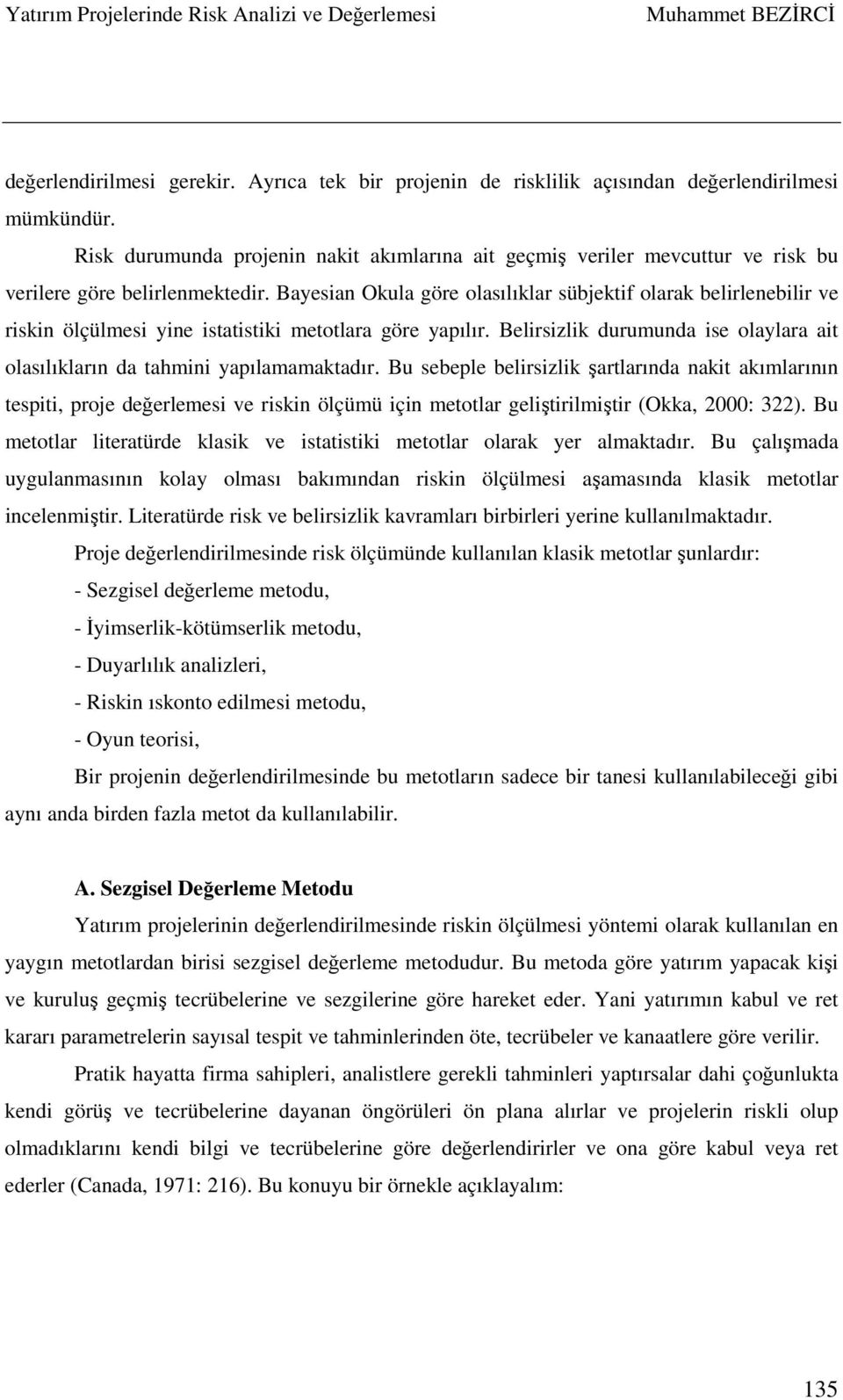 Bayesian Okula göre olasılıklar sübjektif olarak belirlenebilir ve riskin ölçülmesi yine istatistiki metotlara göre yapılır.