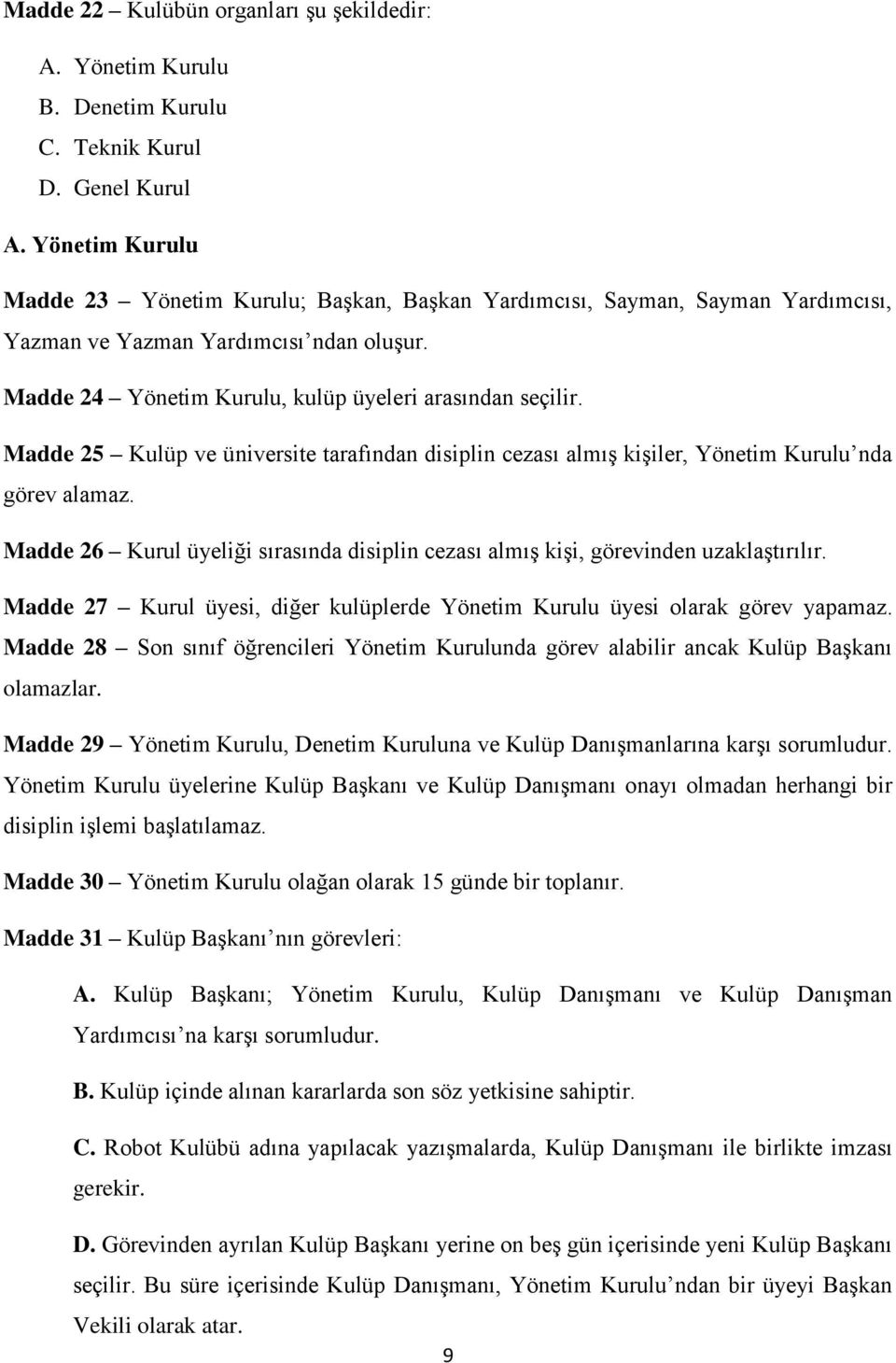 Madde 25 Kulüp ve üniversite tarafından disiplin cezası almış kişiler, Yönetim Kurulu nda görev alamaz. Madde 26 Kurul üyeliği sırasında disiplin cezası almış kişi, görevinden uzaklaştırılır.