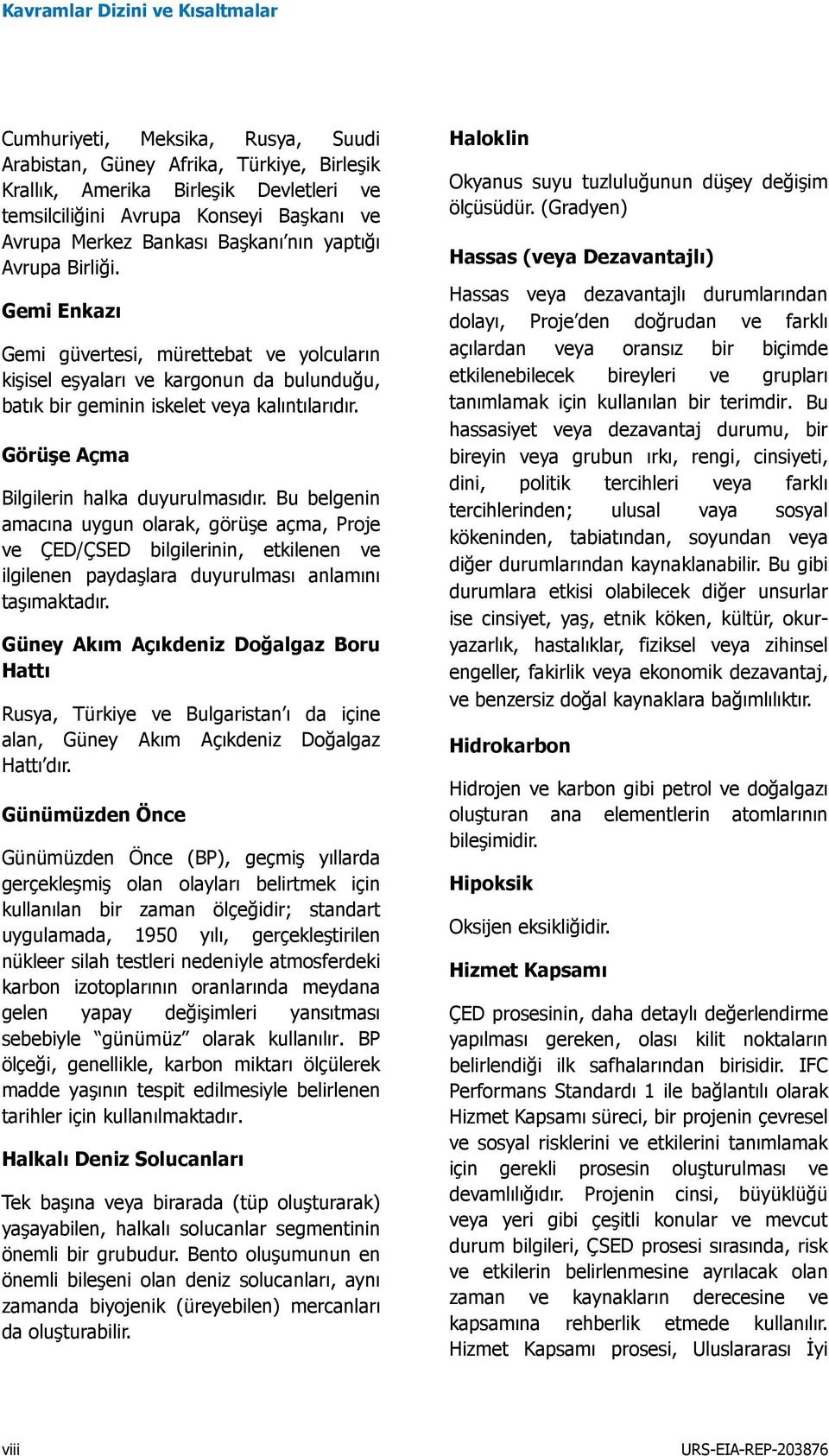 Görüşe Açma Bilgilerin halka duyurulmasıdır. Bu belgenin amacına uygun olarak, görüşe açma, Proje ve ÇED/ÇSED bilgilerinin, etkilenen ve ilgilenen paydaşlara duyurulması anlamını taşımaktadır.