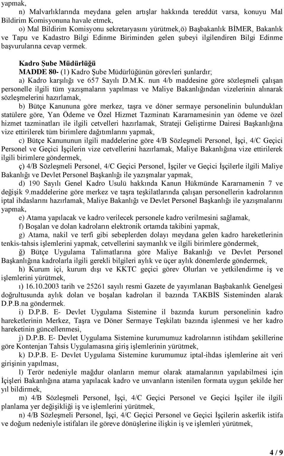 Kadro Şube Müdürlüğü MADDE 80- (1) Kadro Şube Müdürlüğünün görevleri şunlardır; a) Kadro karşılığı ve 657 Sayılı D.M.K. nun 4/b maddesine göre sözleşmeli çalışan personelle ilgili tüm yazışmaların