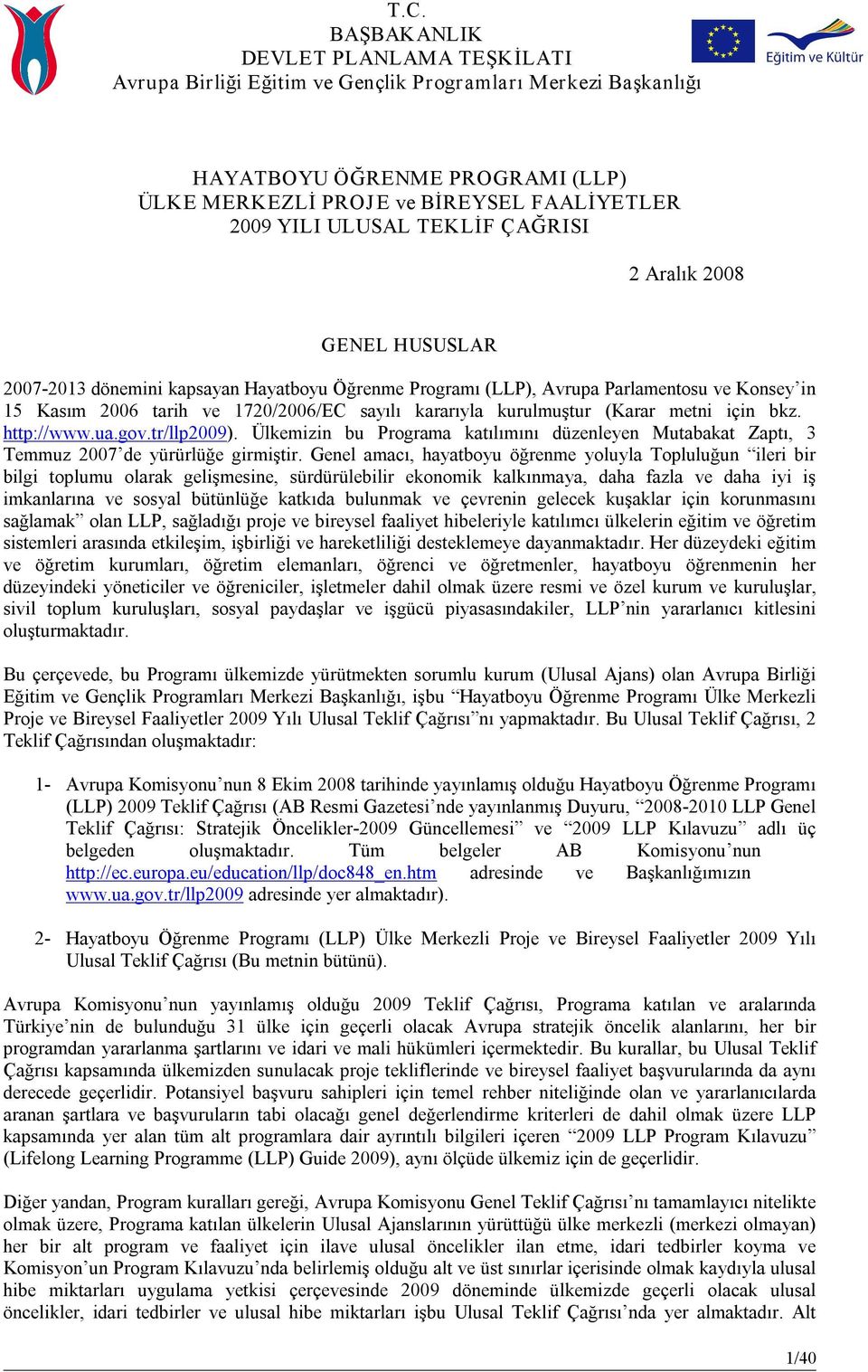 kurulmuştur (Karar metni için bkz. http://www.ua.gov.tr/llp2009). Ülkemizin bu Programa katılımını düzenleyen Mutabakat Zaptı, 3 Temmuz 2007 de yürürlüğe girmiştir.