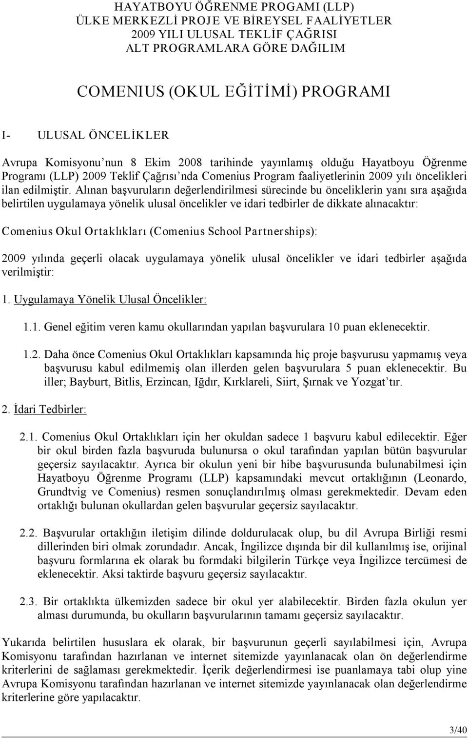 Alınan başvuruların değerlendirilmesi sürecinde bu önceliklerin yanı sıra aşağıda belirtilen uygulamaya yönelik ulusal öncelikler ve idari tedbirler de dikkate alınacaktır: Comenius Okul Ortaklıkları