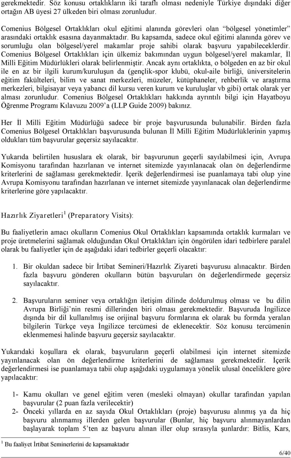 Bu kapsamda, sadece okul eğitimi alanında görev ve sorumluğu olan bölgesel/yerel makamlar proje sahibi olarak başvuru yapabileceklerdir.