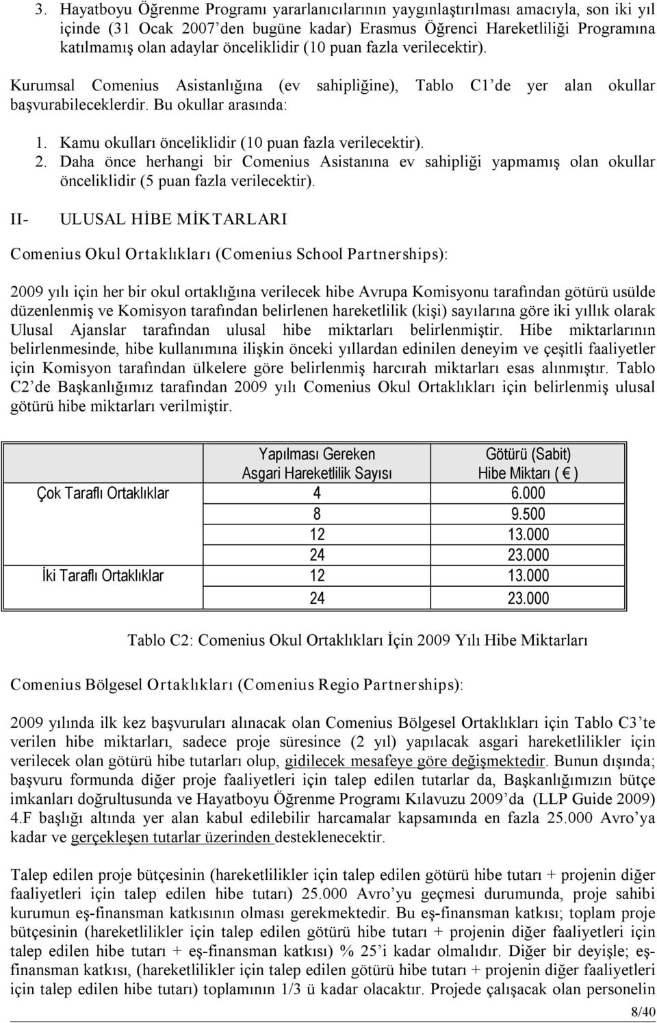 Kamu okulları önceliklidir (10 puan fazla verilecektir). 2. Daha önce herhangi bir Comenius Asistanına ev sahipliği yapmamış olan okullar önceliklidir (5 puan fazla verilecektir).