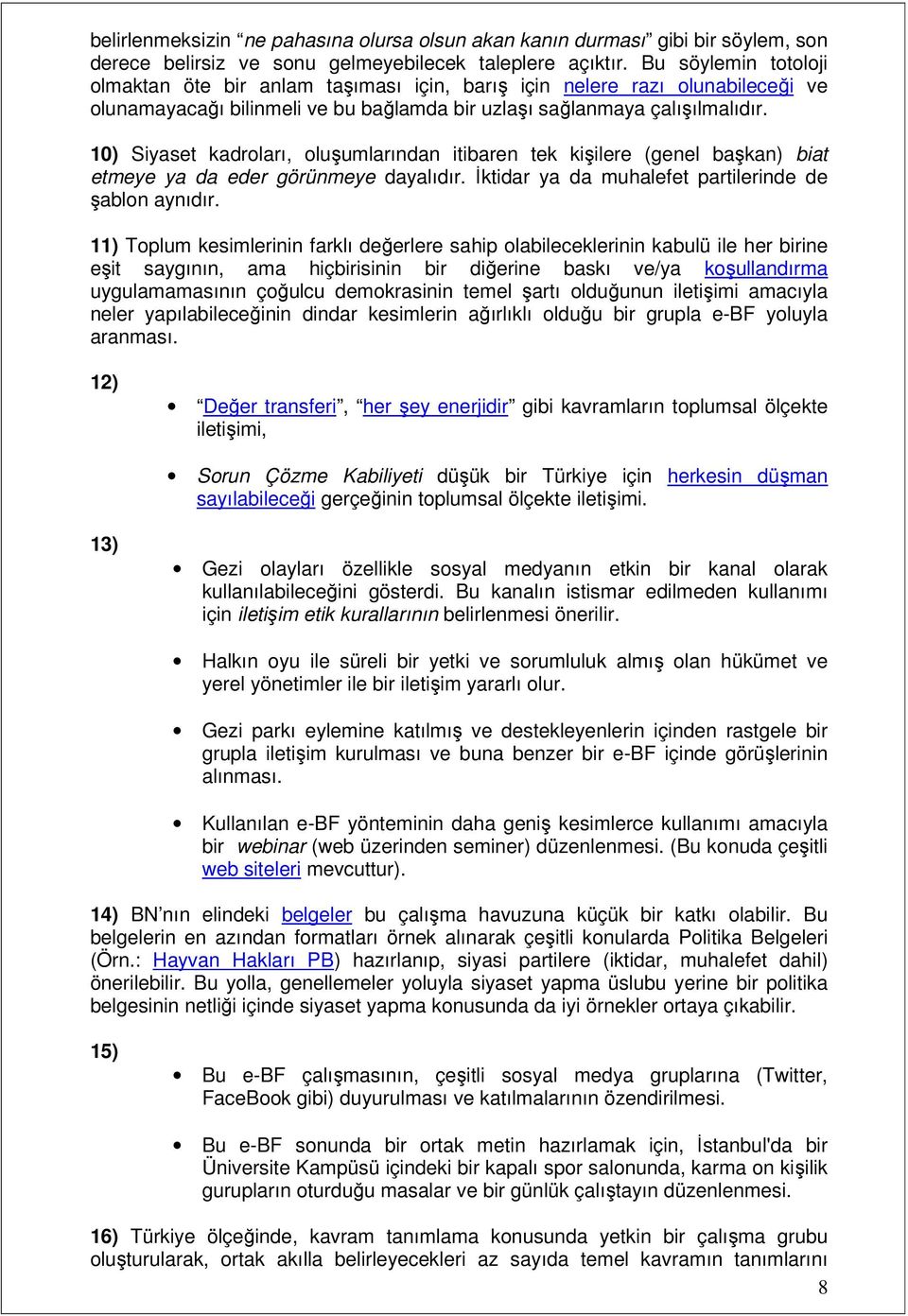 10) Siyaset kadroları, oluşumlarından itibaren tek kişilere (genel başkan) biat etmeye ya da eder görünmeye dayalıdır. Đktidar ya da muhalefet partilerinde de şablon aynıdır.