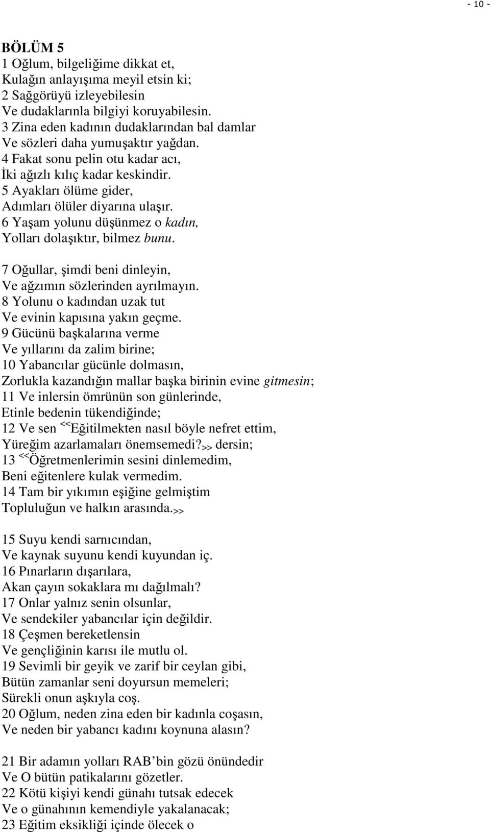 5 Ayakları ölüme gider, Adımları ölüler diyarına ulaşır. 6 Yaşam yolunu düşünmez o kadın, Yolları dolaşıktır, bilmez bunu. 7 Oğullar, şimdi beni dinleyin, Ve ağzımın sözlerinden ayrılmayın.