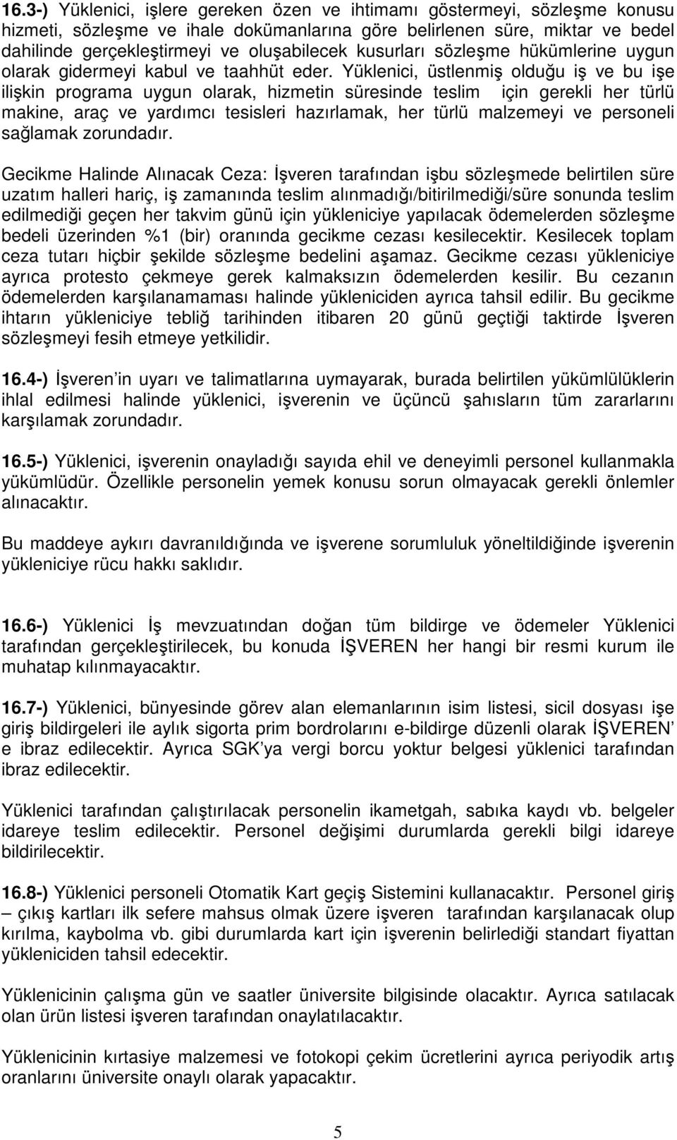 Yüklenici, üstlenmiş olduğu iş ve bu işe ilişkin programa uygun olarak, hizmetin süresinde teslim için gerekli her türlü makine, araç ve yardımcı tesisleri hazırlamak, her türlü malzemeyi ve