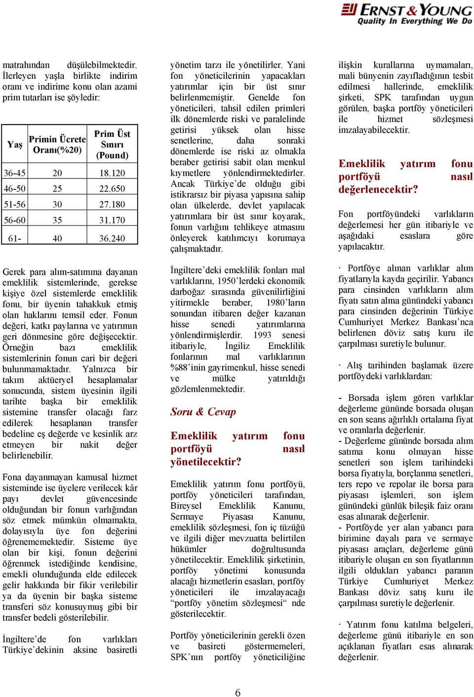 240 Gerek para alım-satımına dayanan emeklilik sistemlerinde, gerekse kişiye özel sistemlerde emeklilik fonu, bir üyenin tahakkuk etmiş olan haklarını temsil eder.