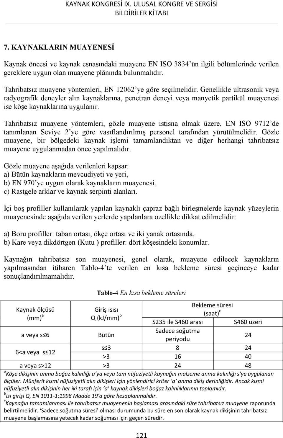 Genellikle ultrasonik veya radyografik deneyler alın kaynaklarına, penetran deneyi veya manyetik partikül muayenesi ise köşe kaynaklarına uygulanır.