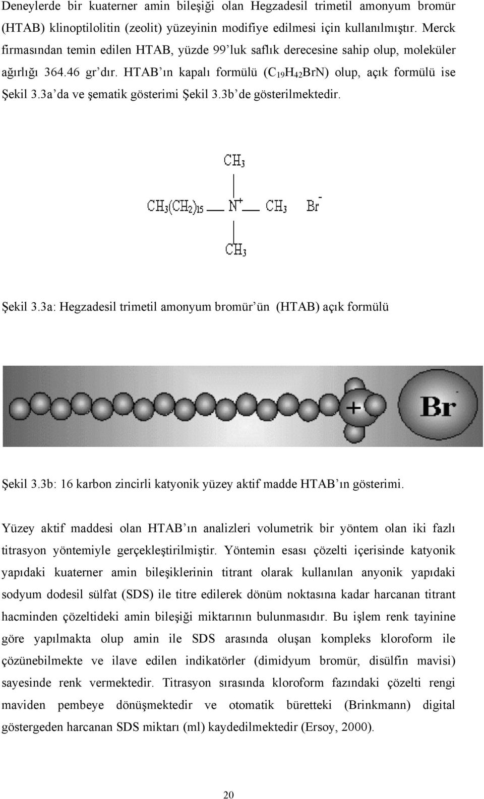 3a da ve şematik gösterimi Şekil 3.3b de gösterilmektedir. Şekil 3.3a: Hegzadesil trimetil amonyum bromür ün (HTAB) açık formülü Şekil 3.
