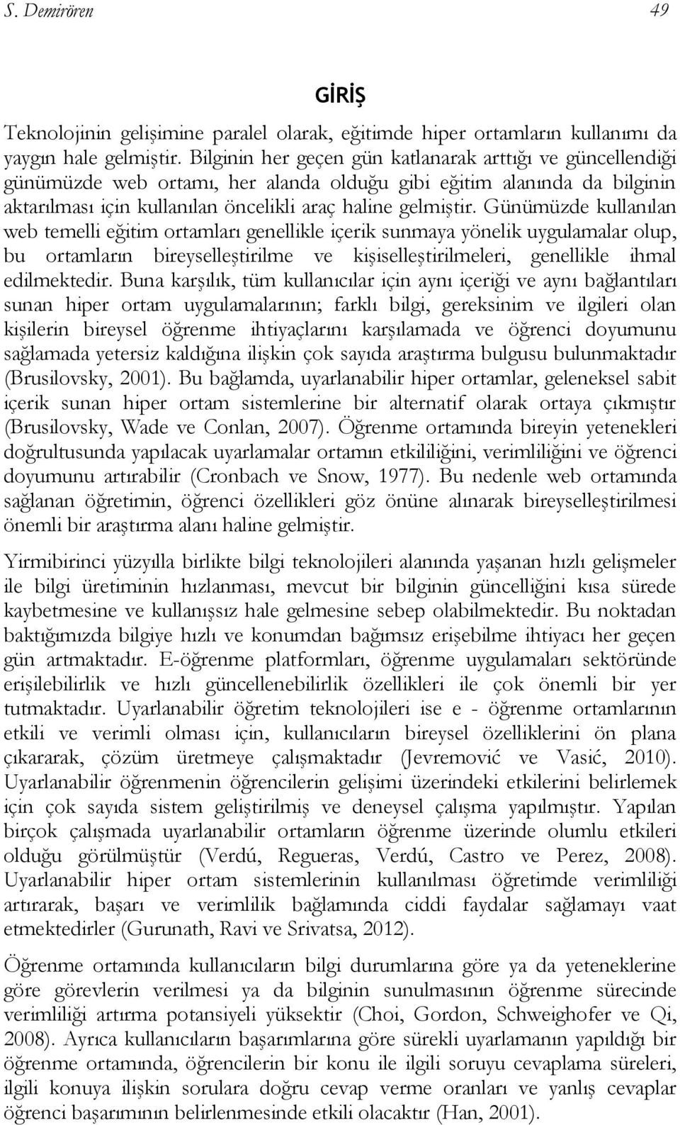 Günümüzde kullanılan web temelli eğitim ortamları genellikle içerik sunmaya yönelik uygulamalar olup, bu ortamların bireyselleştirilme ve kişiselleştirilmeleri, genellikle ihmal edilmektedir.