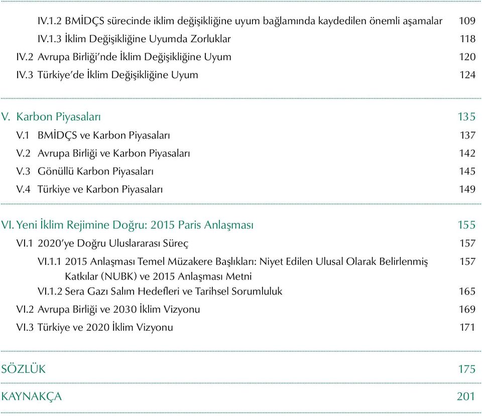 4 Türkiye ve Karbon Piyasaları 149 VI. Yeni İklim Rejimine Doğru: 2015 Paris Anlaşması 155 VI.1 2020 ye Doğru Uluslararası Süreç 157 VI.1.1 2015 Anlaşması Temel Müzakere Başlıkları: Niyet Edilen Ulusal Olarak Belirlenmiş 157 Katkılar (NUBK) ve 2015 Anlaşması Metni VI.