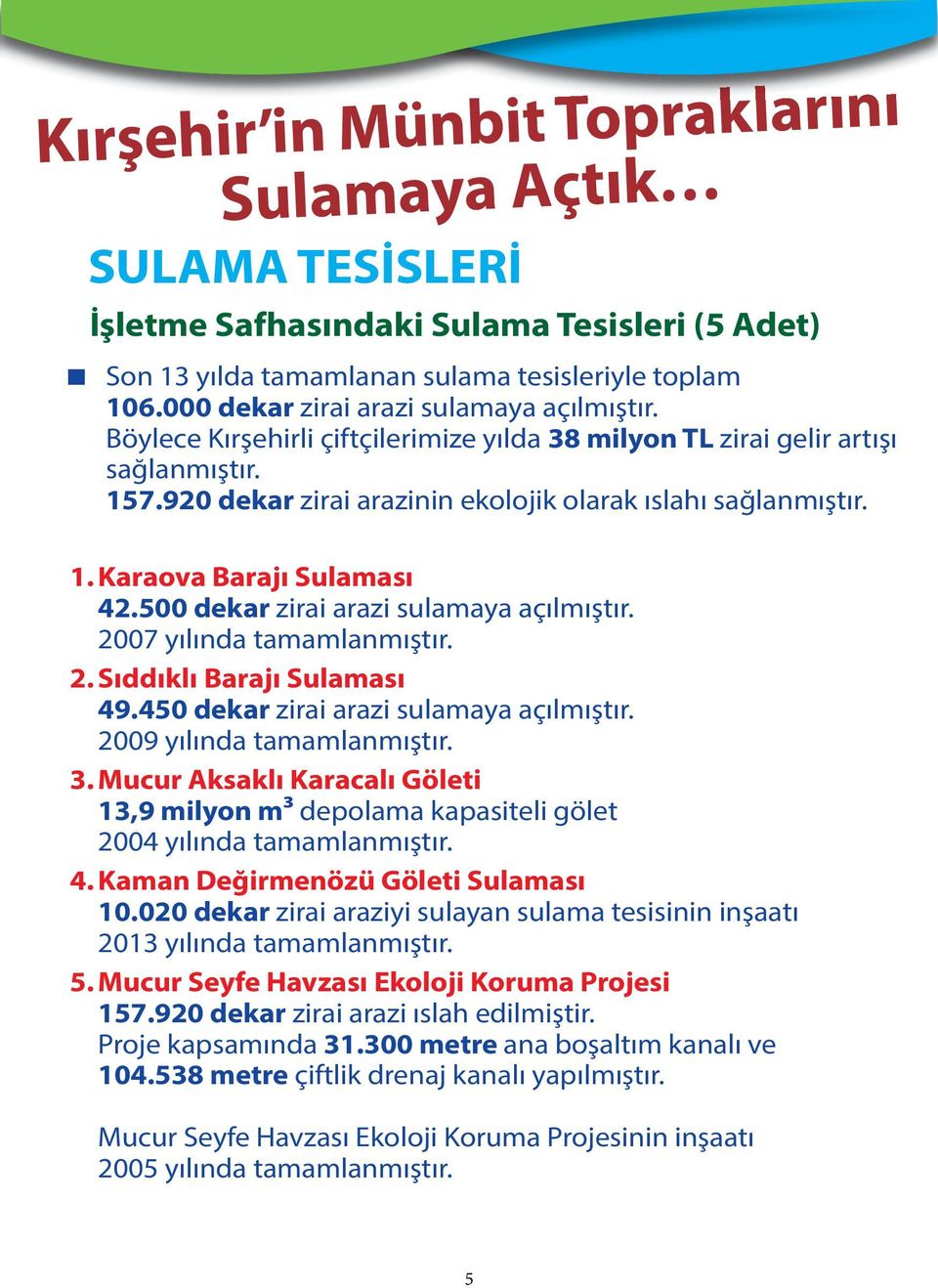 500 dekar zirai arazi sulamaya açılmıştır. 2007 yılında tamamlanmıştır. 2. Sıddıklı Barajı Sulaması 49.450 dekar zirai arazi sulamaya açılmıştır. 2009 yılında tamamlanmıştır. 3.