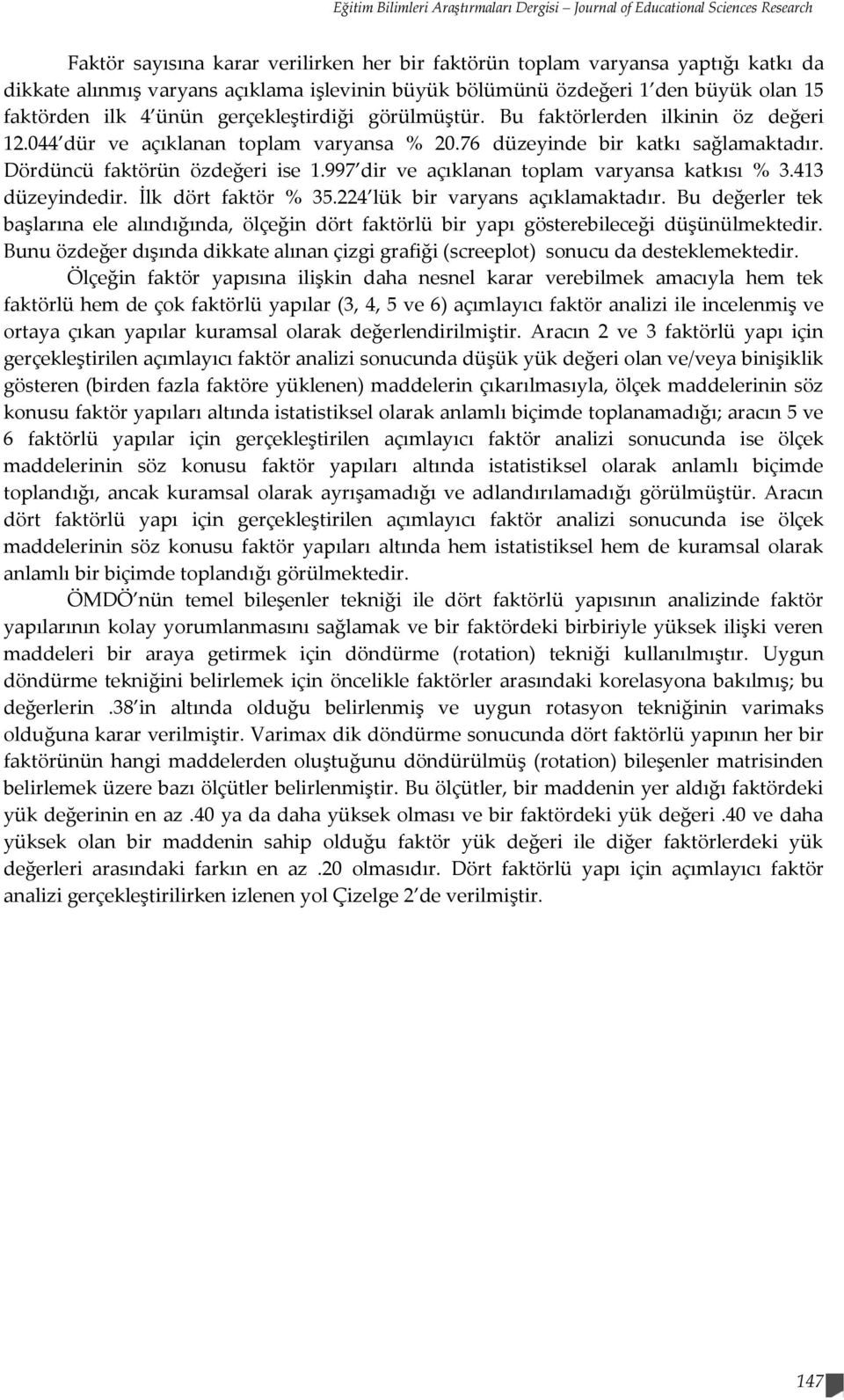 76 düzeyinde bir katkı sağlamaktadır. Dördüncü faktörün özdeğeri ise 1.997 dir ve açıklanan toplam varyansa katkısı % 3.413 düzeyindedir. İlk dört faktör % 35.224 lük bir varyans açıklamaktadır.