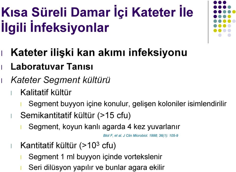 Semikantitatif kültür (>15 cfu) Segment, koyun kanlı agarda 4 kez yuvarlanır Kantitatif kültür (>10 3 cfu) Blot F,