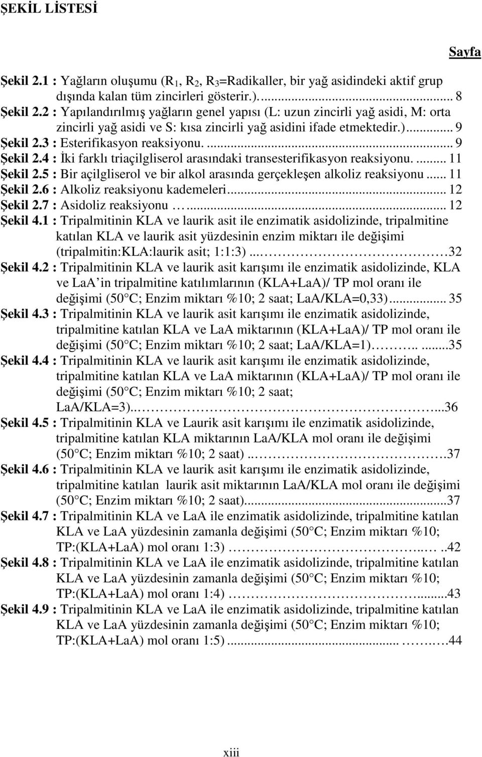 ... 9 Şekil 2.4 : İki farklı triaçilgliserol arasındaki transesterifikasyon reaksiyonu.... 11 Şekil 2.5 : Bir açilgliserol ve bir alkol arasında gerçekleşen alkoliz reaksiyonu... 11 Şekil 2.6 : Alkoliz reaksiyonu kademeleri.