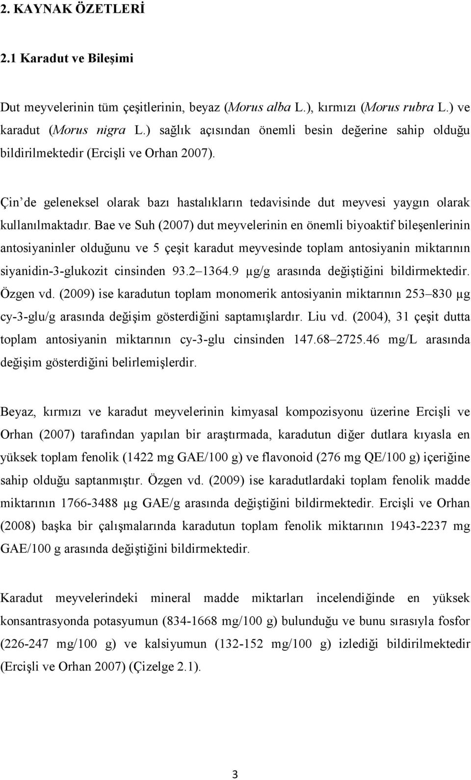 Bae ve Suh (2007) dut meyvelerinin en önemli biyoaktif bileşenlerinin antosiyaninler olduğunu ve 5 çeşit karadut meyvesinde toplam antosiyanin miktarının siyanidin-3-glukozit cinsinden 93.2 1364.