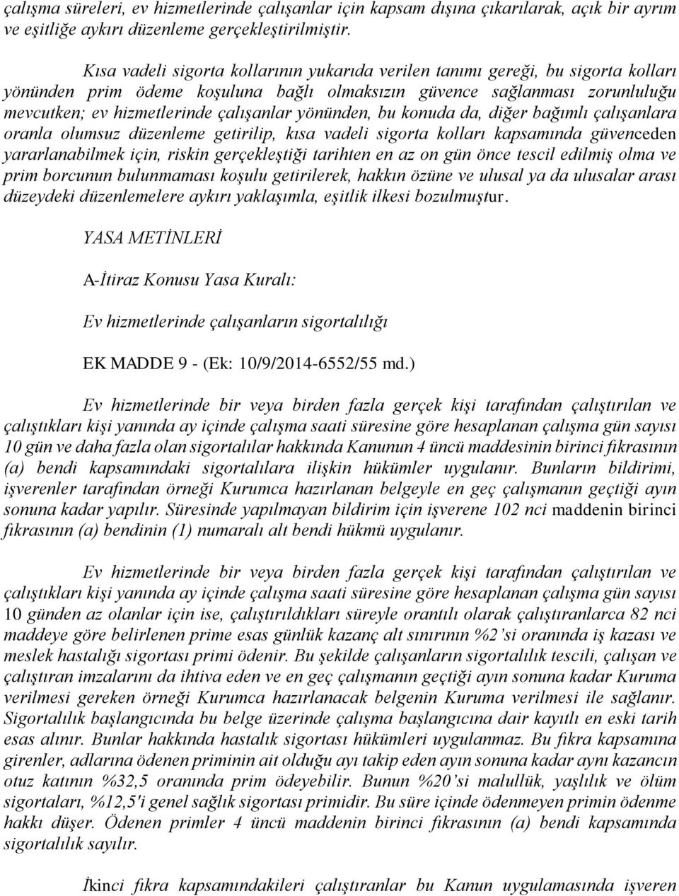 yönünden, bu konuda da, diğer bağımlı çalışanlara oranla olumsuz düzenleme getirilip, kısa vadeli sigorta kolları kapsamında güvenceden yararlanabilmek için, riskin gerçekleştiği tarihten en az on