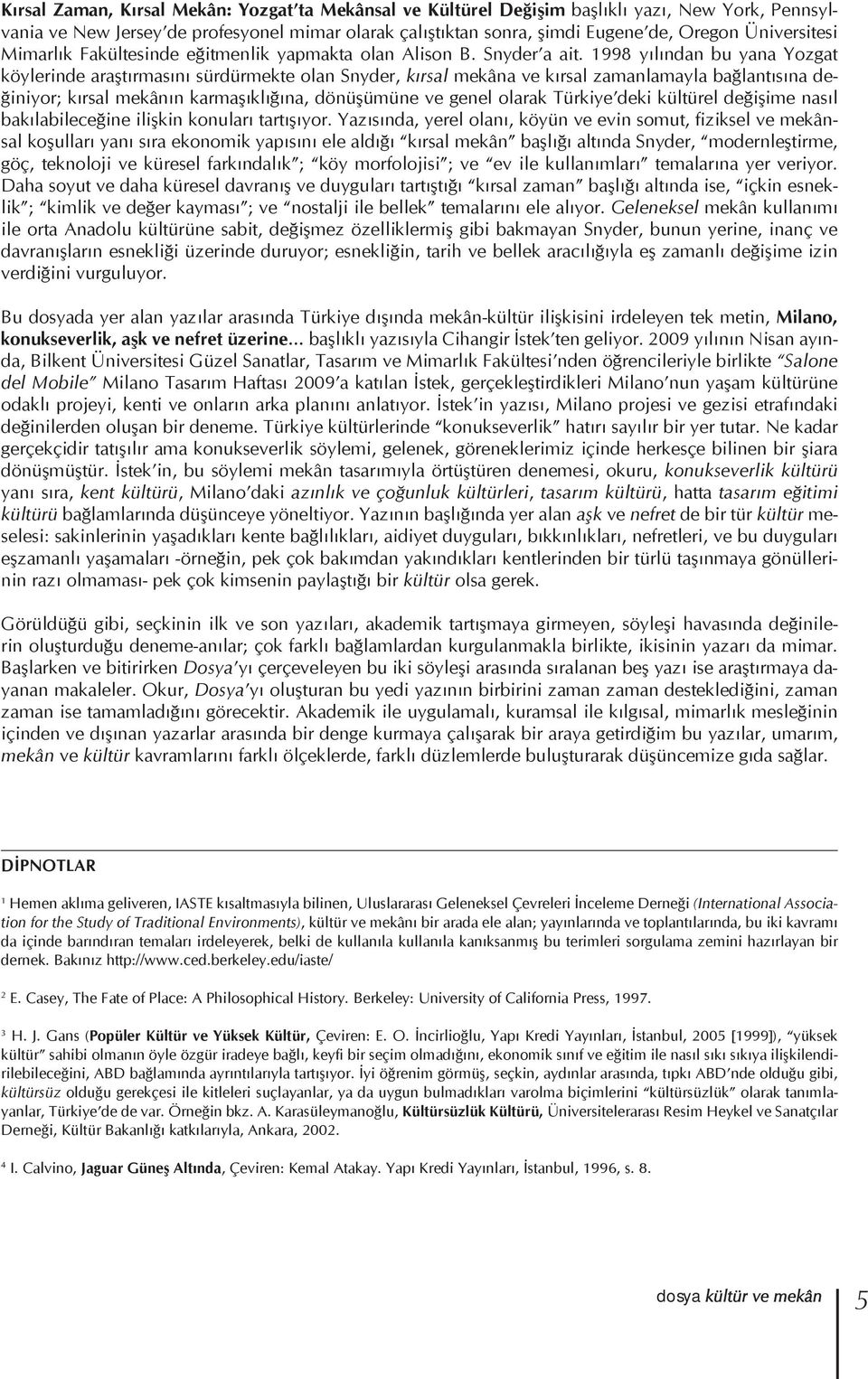 1998 yılından bu yana Yozgat köylerinde araştırmasını sürdürmekte olan Snyder, kırsal mekâna ve kırsal zamanlamayla bağlantısına değiniyor; kırsal mekânın karmaşıklığına, dönüşümüne ve genel olarak