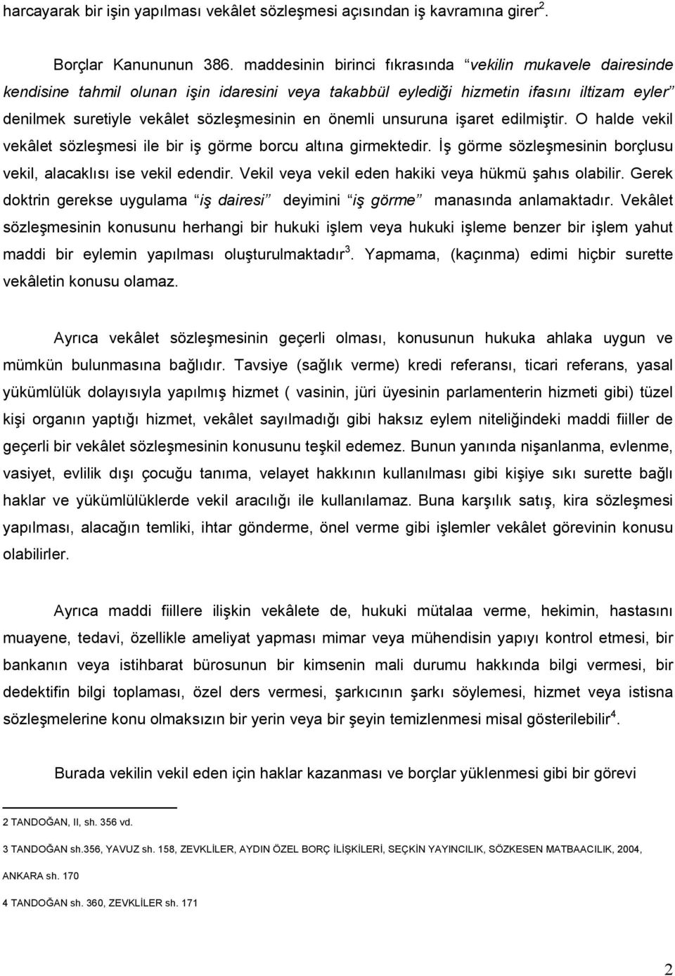 önemli unsuruna işaret edilmiştir. O halde vekil vekâlet sözleşmesi ile bir iş görme borcu altına girmektedir. Đş görme sözleşmesinin borçlusu vekil, alacaklısı ise vekil edendir.