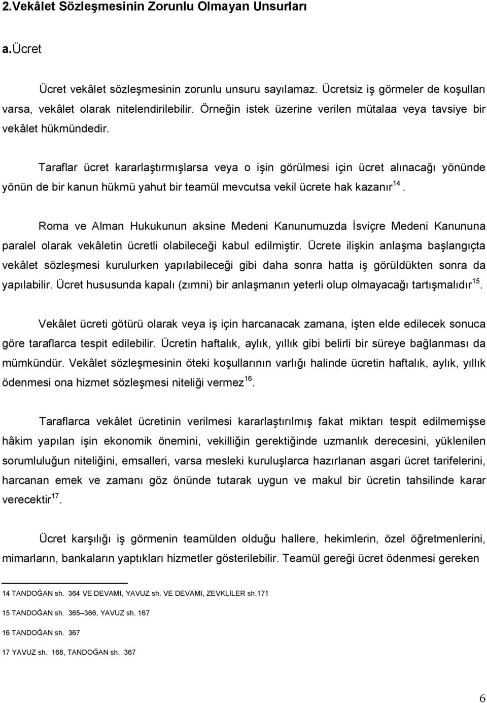 Taraflar ücret kararlaştırmışlarsa veya o işin görülmesi için ücret alınacağı yönünde yönün de bir kanun hükmü yahut bir teamül mevcutsa vekil ücrete hak kazanır 14.