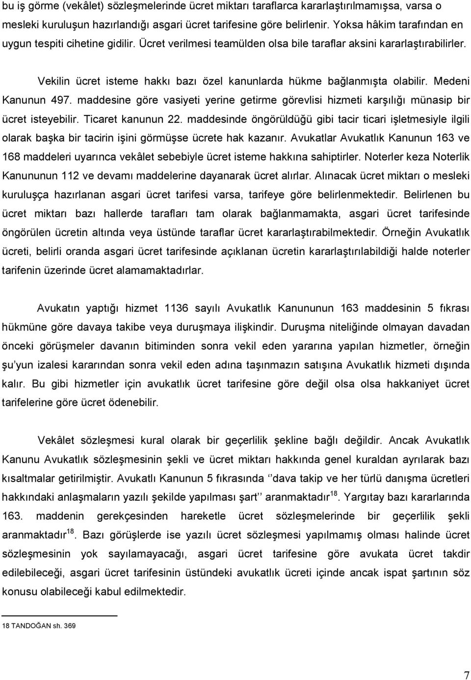 Vekilin ücret isteme hakkı bazı özel kanunlarda hükme bağlanmışta olabilir. Medeni Kanunun 497. maddesine göre vasiyeti yerine getirme görevlisi hizmeti karşılığı münasip bir ücret isteyebilir.