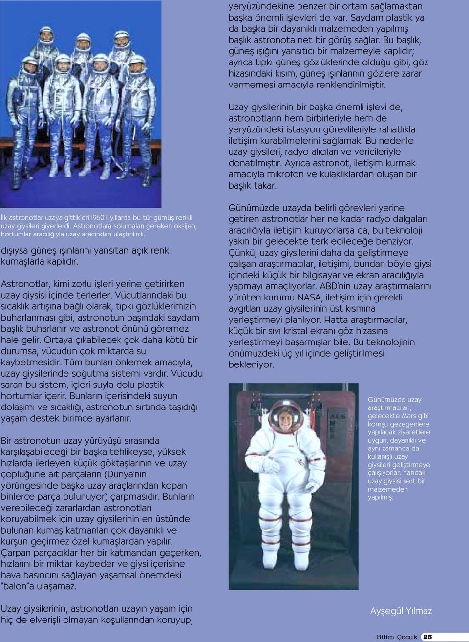 Uzay giysilerinin bir baflka önemli ifllevi de, astronotlar n hem birbirleriyle hem de yeryüzündeki istasyon görevlileriyle rahatl kla iletiflim kurabilmelerini sa lamak.