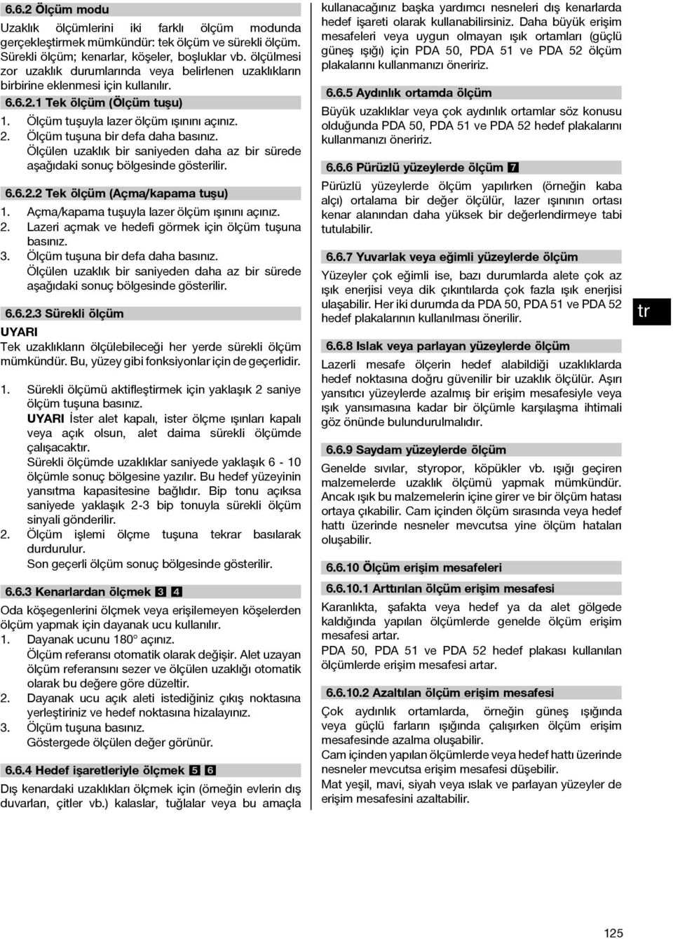 Ölçü tuşuna bir defa daha basınız. Ölçülen uzaklık bir saniyeden daha az bir sürede aşağıdaki sonuç bölgesinde gösterilir. 6.6.2.2 Tek ölçü (Aça/kapaa tuşu) 1.