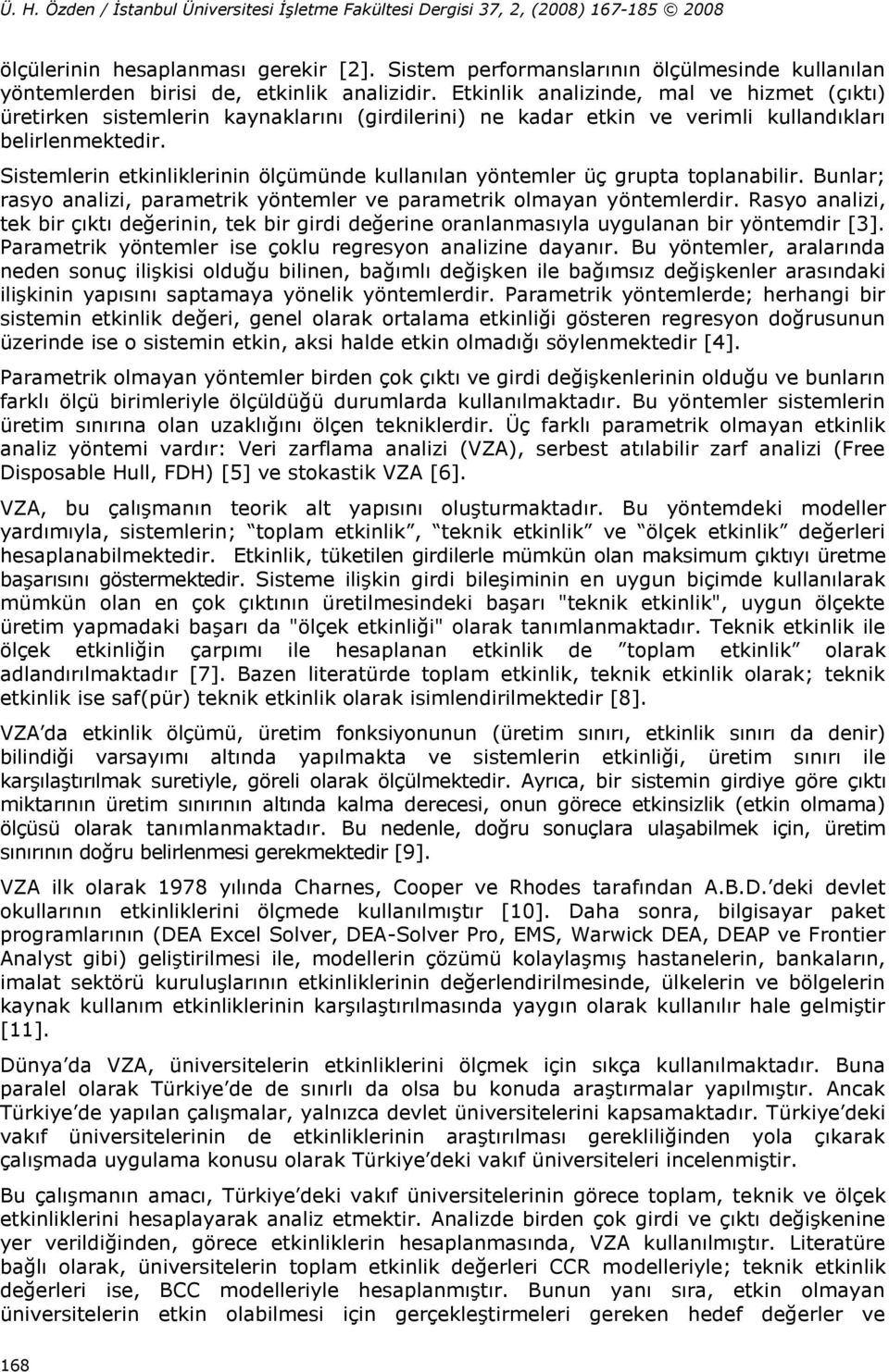 Sistemlerin etkinliklerinin ölçümünde kullanılan yöntemler üç grupta toplanabilir. Bunlar; rasyo analizi, parametrik yöntemler ve parametrik olmayan yöntemlerdir.