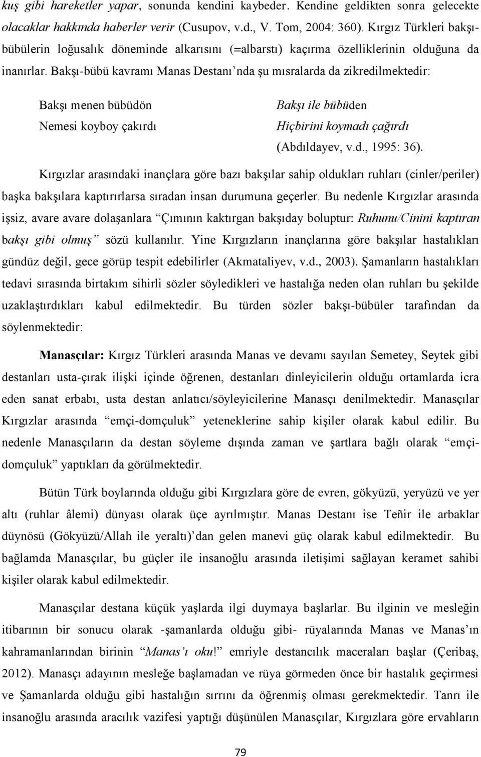 Bakşı-bübü kavramı Manas Destanı nda şu mısralarda da zikredilmektedir: Bakşı menen bübüdön Nemesi koyboy çakırdı Bakşı ile bübüden Hiçbirini koymadı çağırdı (Abdıldayev, v.d., 1995: 36).